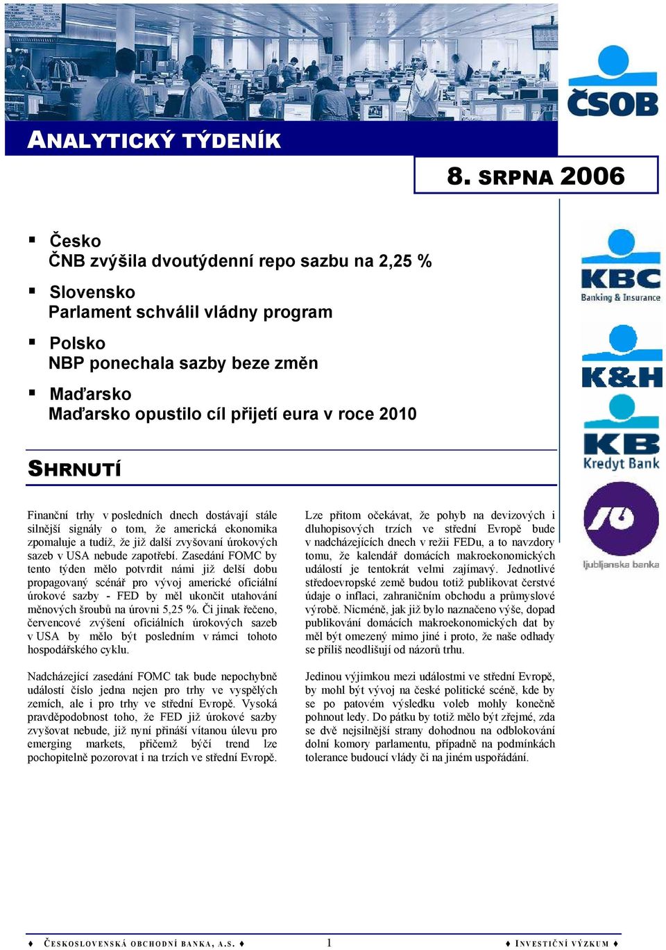 SHRNUTÍ Finanční trhy v posledních dnech dostávají stále silnější signály o tom, že americká ekonomika zpomaluje a tudíž, že již další zvyšovaní úrokových sazeb v USA nebude zapotřebí.