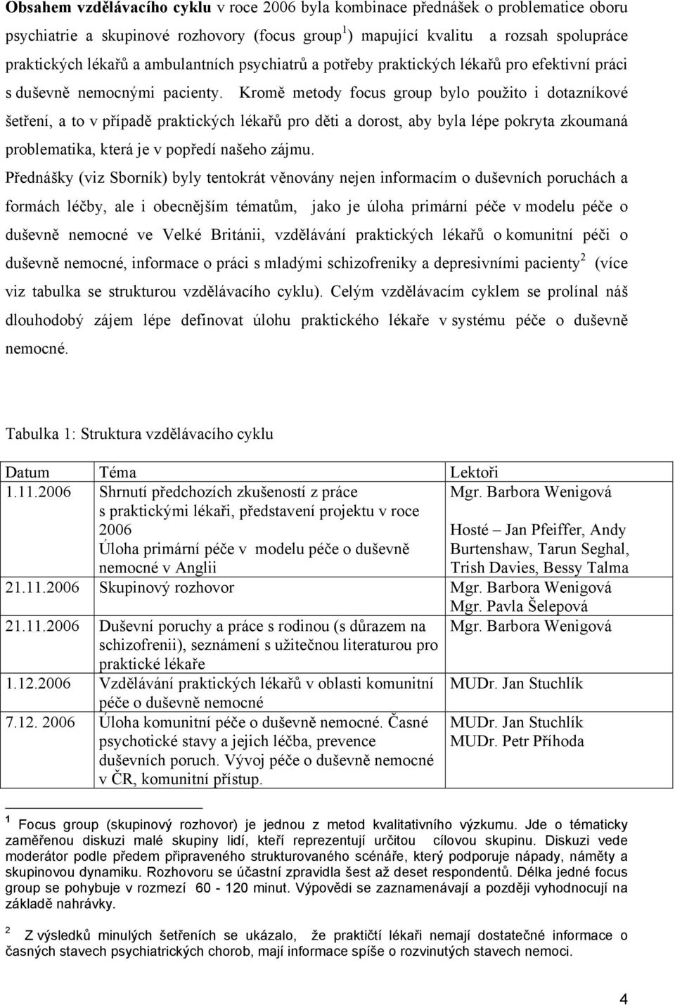 Kromě metody focus group bylo použito i dotazníkové šetření, a to v případě praktických lékařů pro děti a dorost, aby byla lépe pokryta zkoumaná problematika, která je v popředí našeho zájmu.