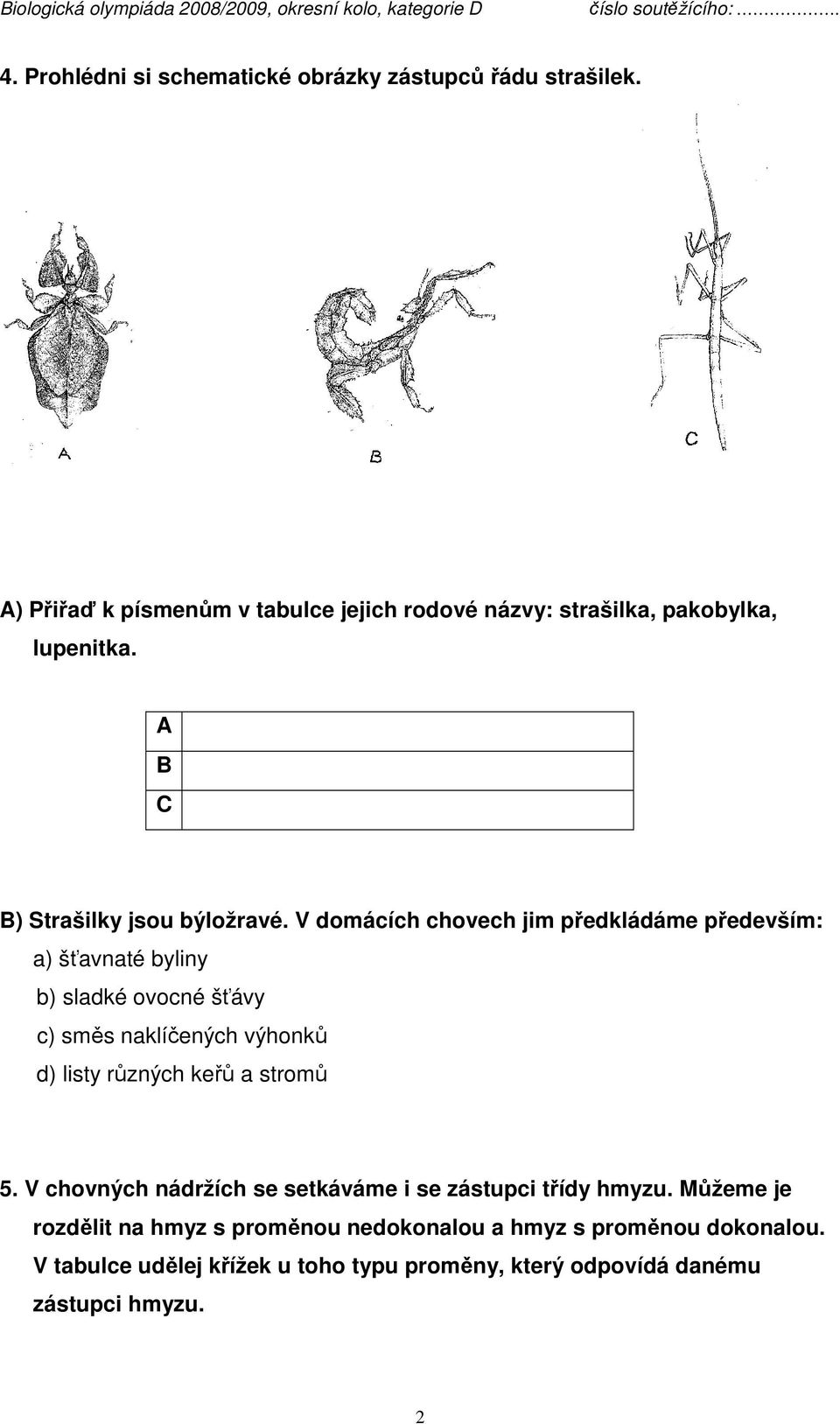 V domácích chovech jim předkládáme především: a) šťavnaté byliny b) sladké ovocné šťávy c) směs naklíčených výhonků d) listy různých keřů