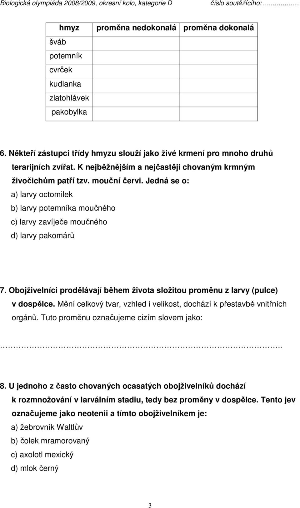 Obojživelníci prodělávají během života složitou proměnu z larvy (pulce) v dospělce. Mění celkový tvar, vzhled i velikost, dochází k přestavbě vnitřních orgánů.