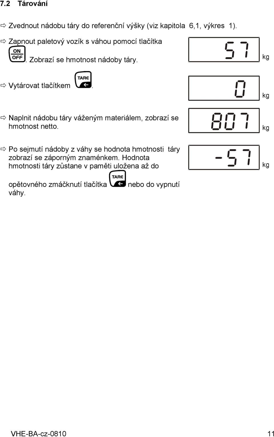 0 kg Naplnit nádobu táry váženým materiálem, zobrazí se hmotnost netto.