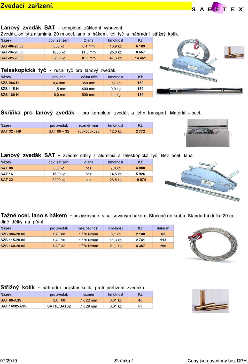 pro lano délka tyče SZS 084-H 8,4 mm 0,7 kg 189 SZS 115-H 11,5 mm 0,9 kg 189 SZS 160-H 16,0 mm 0 mm 1,1 kg 189 Skříňka pro lanový zvedák - pro kompletní zvedák a jeho transport. Materiál ocel.