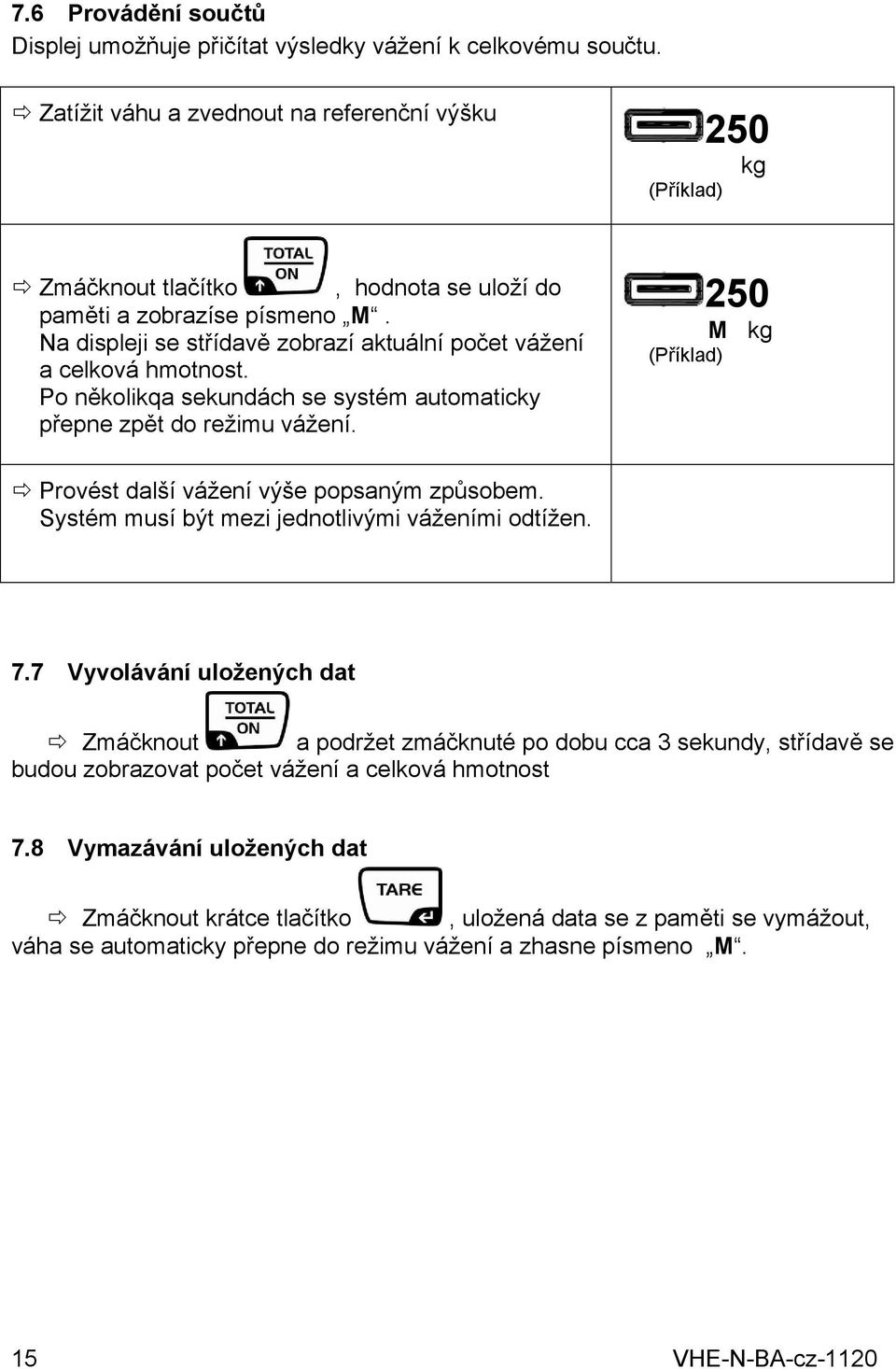 Po několikqa sekundách se systém automaticky přepne zpět do režimu vážení. 250 M Provést další vážení výše popsaným způsobem. Systém musí být mezi jednotlivými váženími odtížen. 7.