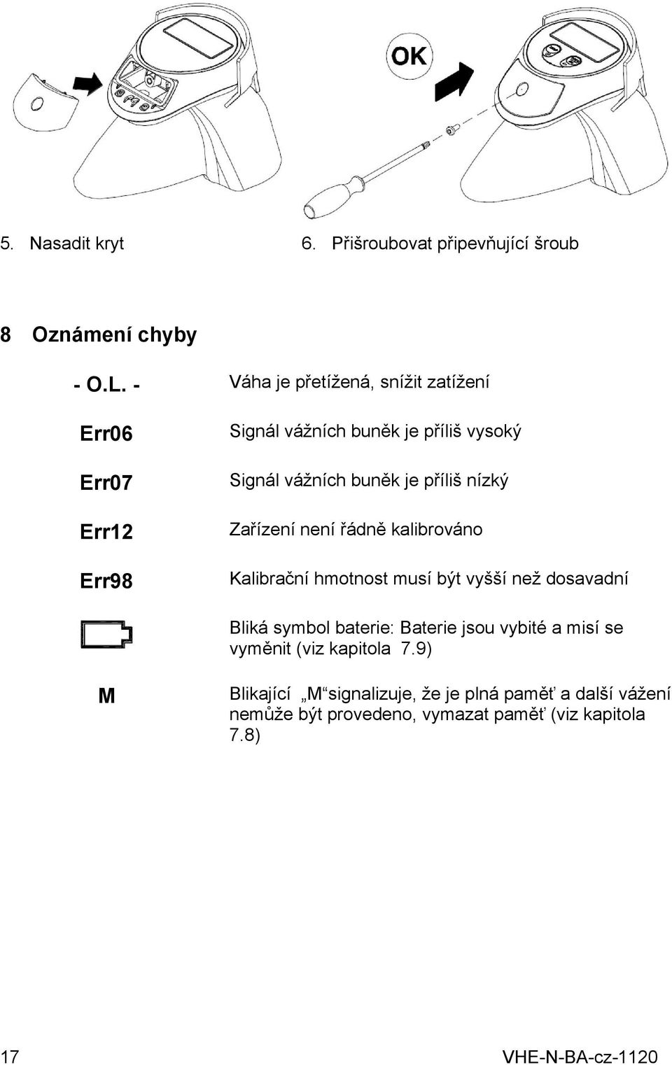 příliš nízký Zařízení není řádně kalibrováno Kalibrační hmotnost musí být vyšší než dosavadní Bliká symbol baterie: Baterie