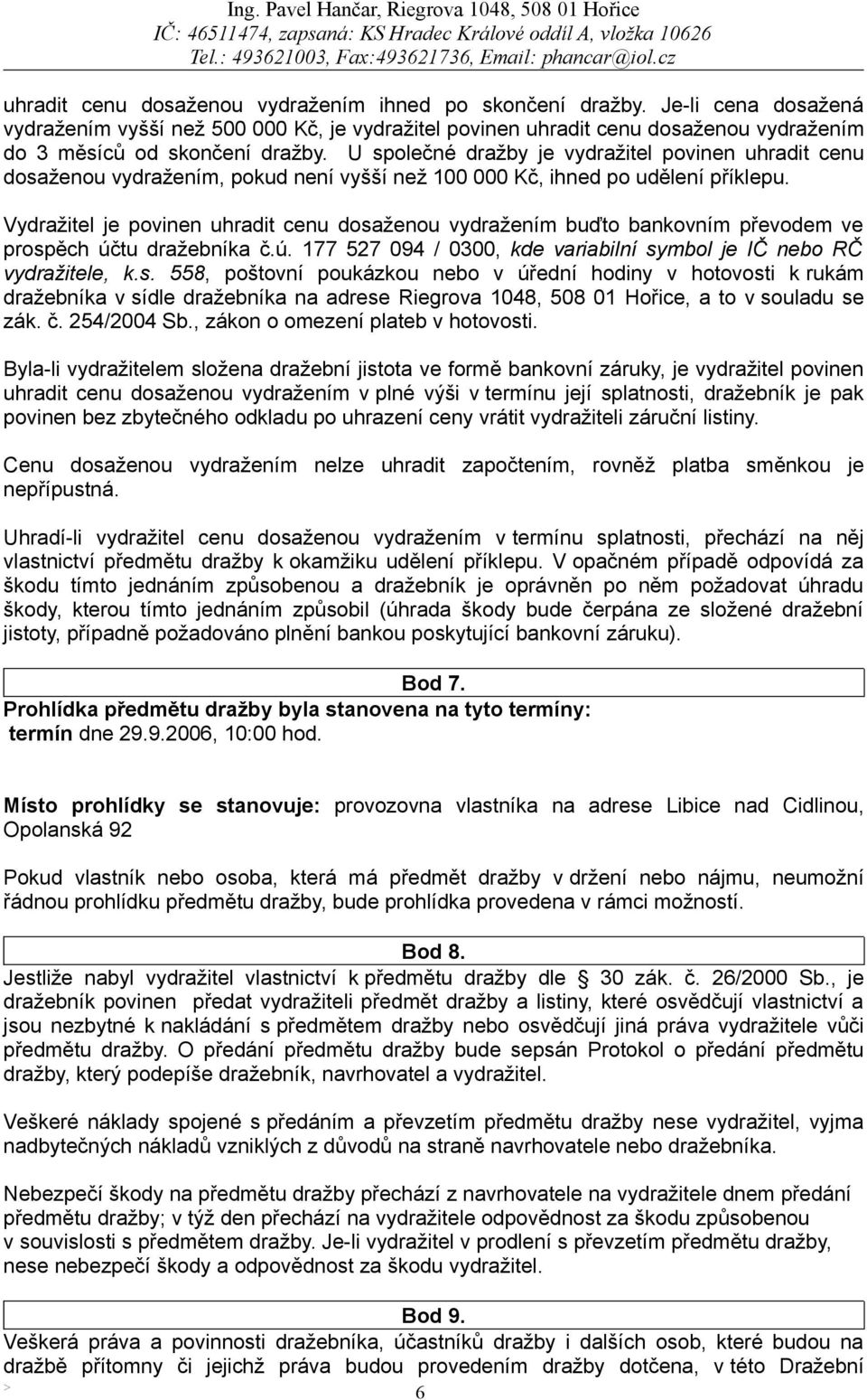 Vydražitel je povinen uhradit cenu dosaženou vydražením buďto bankovním převodem ve prospěch účtu dražebníka č.ú. 177 527 094 / 0300, kde variabilní symbol je IČ nebo RČ vydražitele, k.s. 558, poštovní poukázkou nebo v úřední hodiny v hotovosti k rukám dražebníka v sídle dražebníka na adrese Riegrova 1048, 508 01 Hořice, a to v souladu se zák.