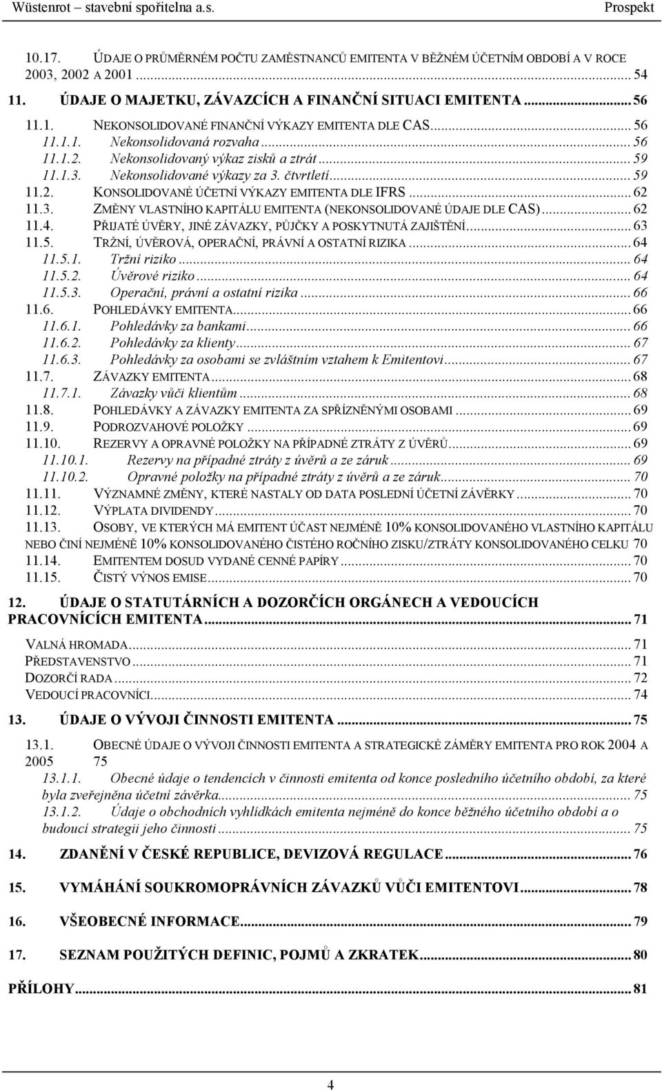 .. 62 11.3. ZMĚNY VLASTNÍHO KAPITÁLU EMITENTA (NEKONSOLIDOVANÉ ÚDAJE DLE CAS)... 62 11.4. PŘIJATÉ ÚVĚRY, JINÉ ZÁVAZKY, PŮJČKY A POSKYTNUTÁ ZAJIŠTĚNÍ... 63 11.5.