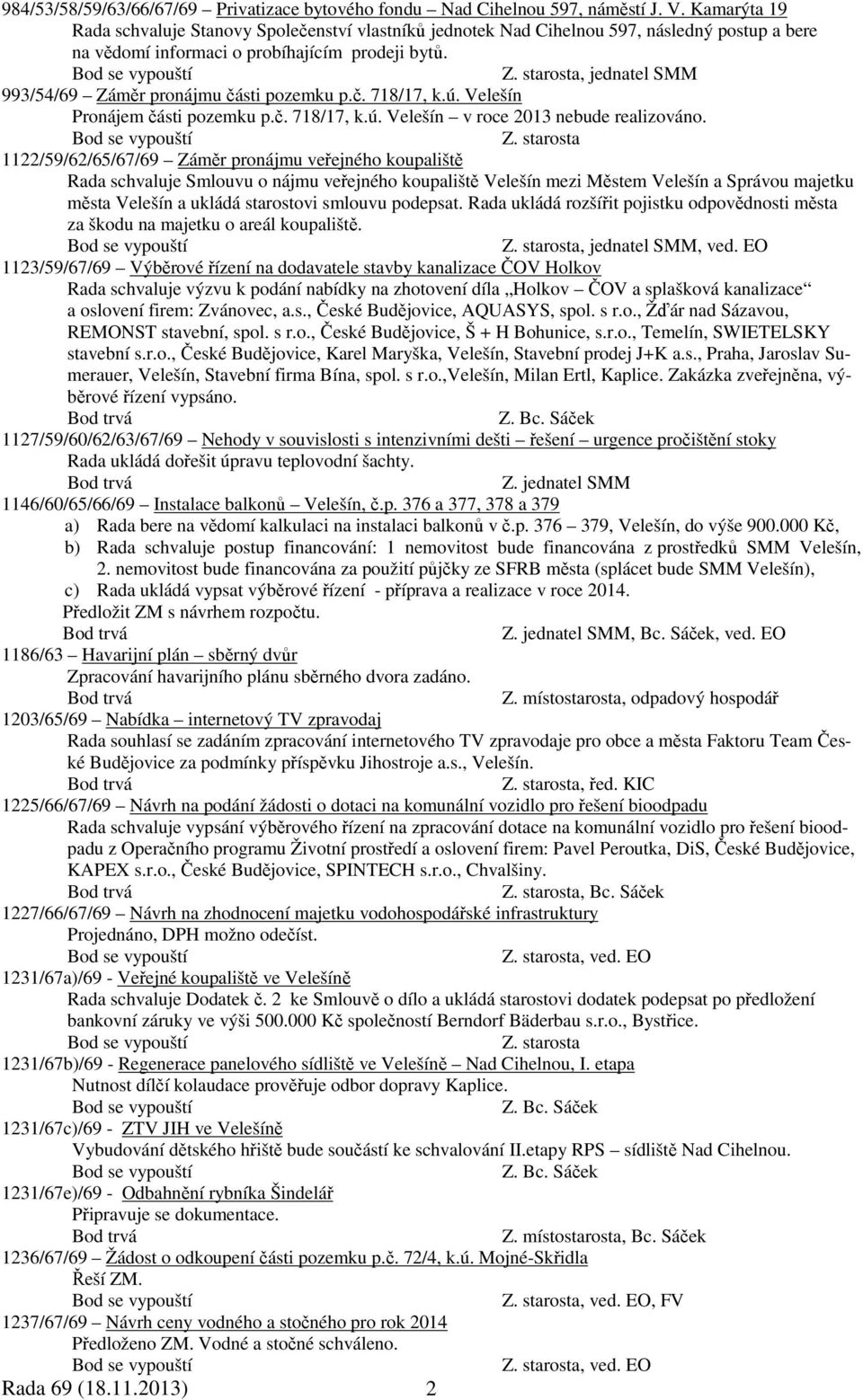 , jednatel SMM 993/54/69 Záměr pronájmu části pozemku p.č. 718/17, k.ú. Velešín Pronájem části pozemku p.č. 718/17, k.ú. Velešín v roce 2013 nebude realizováno.