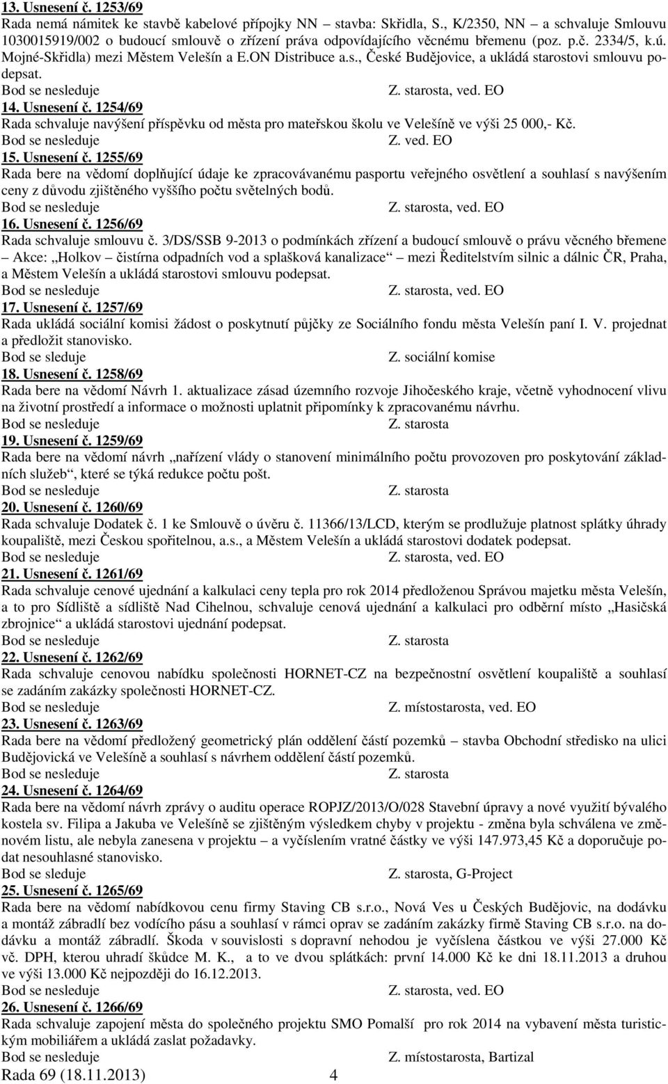 , ved. EO 14. Usnesení č. 1254/69 Rada schvaluje navýšení příspěvku od města pro mateřskou školu ve Velešíně ve výši 25 000,- Kč. Z. ved. EO 15. Usnesení č. 1255/69 Rada bere na vědomí doplňující údaje ke zpracovávanému pasportu veřejného osvětlení a souhlasí s navýšením ceny z důvodu zjištěného vyššího počtu světelných bodů.