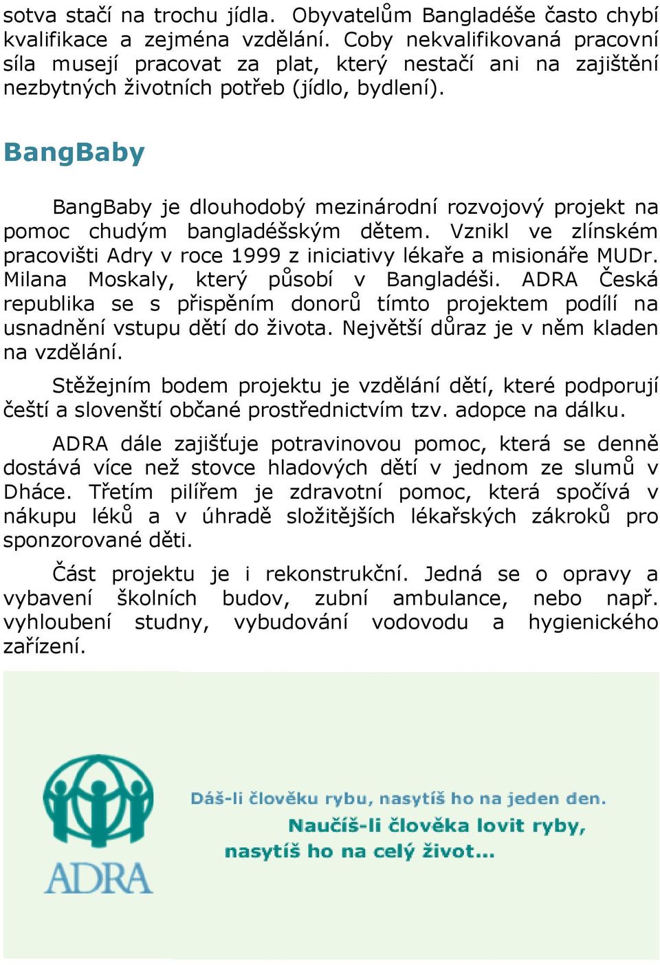 BangBaby BangBaby je dlouhodobý mezinárodní rozvojový projekt na pomoc chudým bangladéšským dětem. Vznikl ve zlínském pracovišti Adry v roce 1999 z iniciativy lékaře a misionáře MUDr.