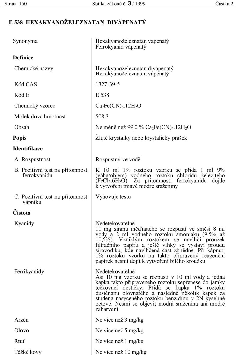 vápenatý 1327-39-5 E 538 Ca 2 Fe(CN) 6.12H 2 O 508,3 Ne mén než 99,0 % Ca 2 Fe(CN) 6.