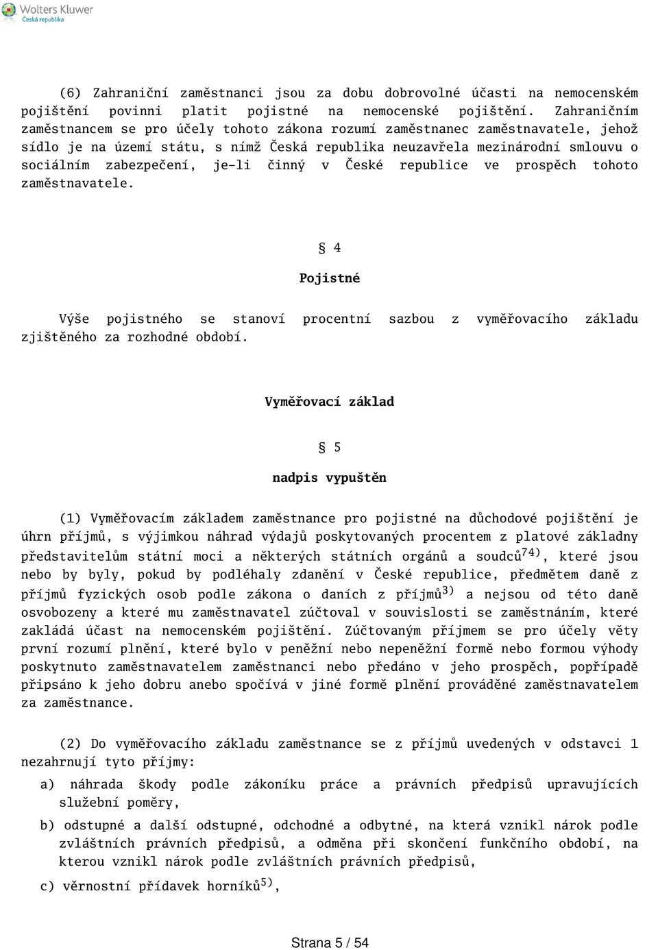 je-li činný v České republice ve prospěch tohoto zaměstnavatele. 4 Pojistné Výe pojistného se stanoví procentní sazbou z vyměřovacího základu zjitěného za rozhodné období.