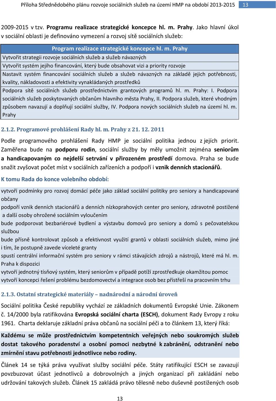 Prahy Vytvořit strategii rozvoje sociálních služeb a služeb návazných Vytvořit systém jejího financování, který bude obsahovat vizi a priority rozvoje Nastavit systém financování sociálních služeb a