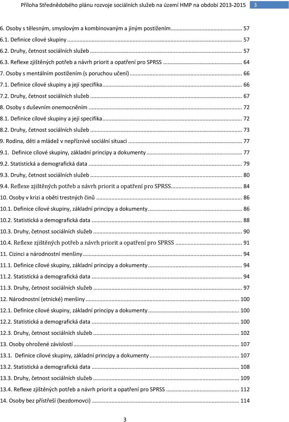 1. Definice cílové skupiny a její specifika... 72 8.2. Druhy, četnost sociálních služeb... 73 9. Rodina, děti a mládež v nepříznivé sociální situaci... 77 9.1. Definice cílové skupiny, základní principy a dokumenty.