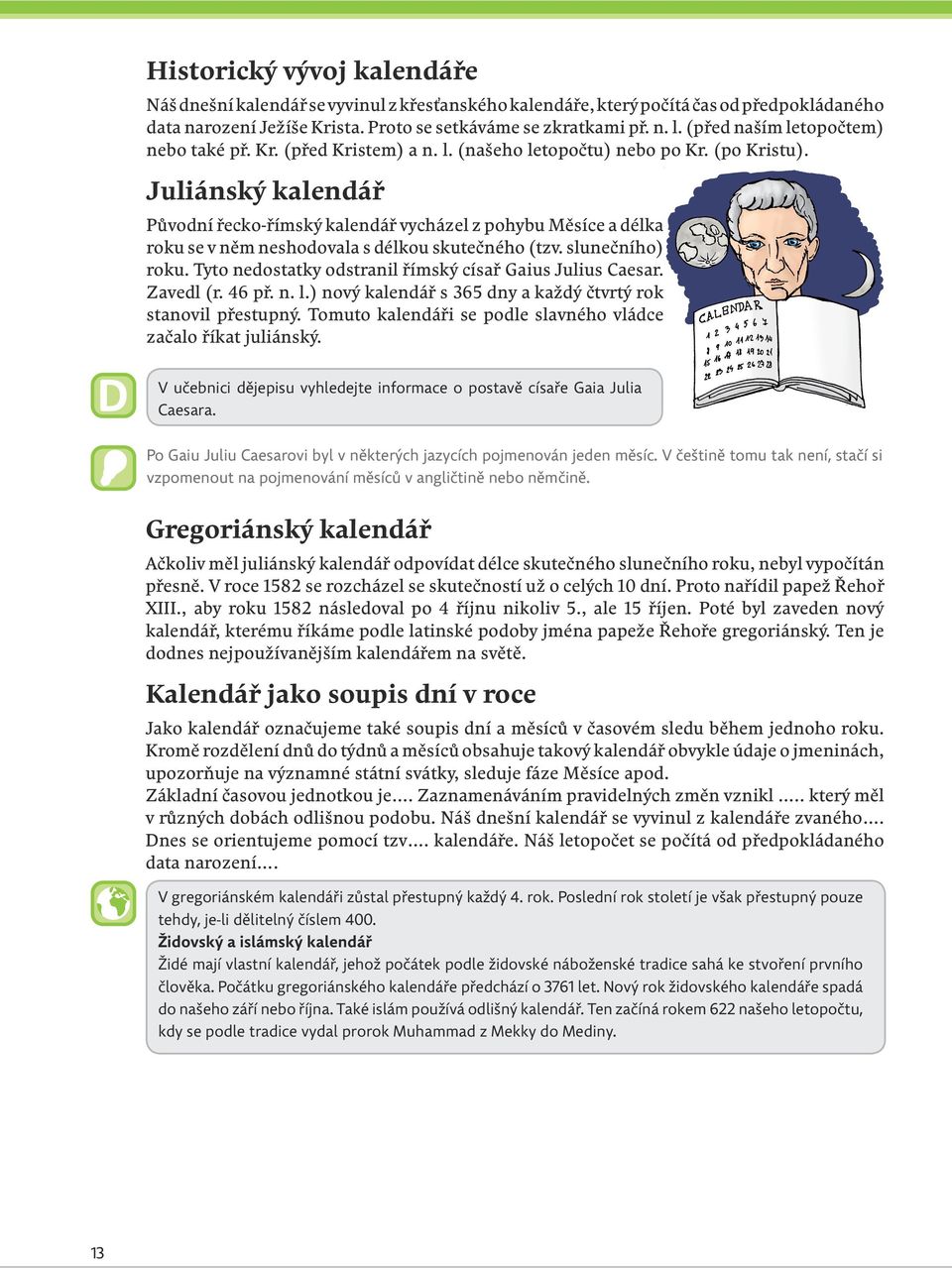 Juliánský kalendář Původní řecko-římský kalendář vycházel z pohybu Měsíce a délka roku se v něm neshodovala s délkou skutečného (tzv. slunečního) roku.