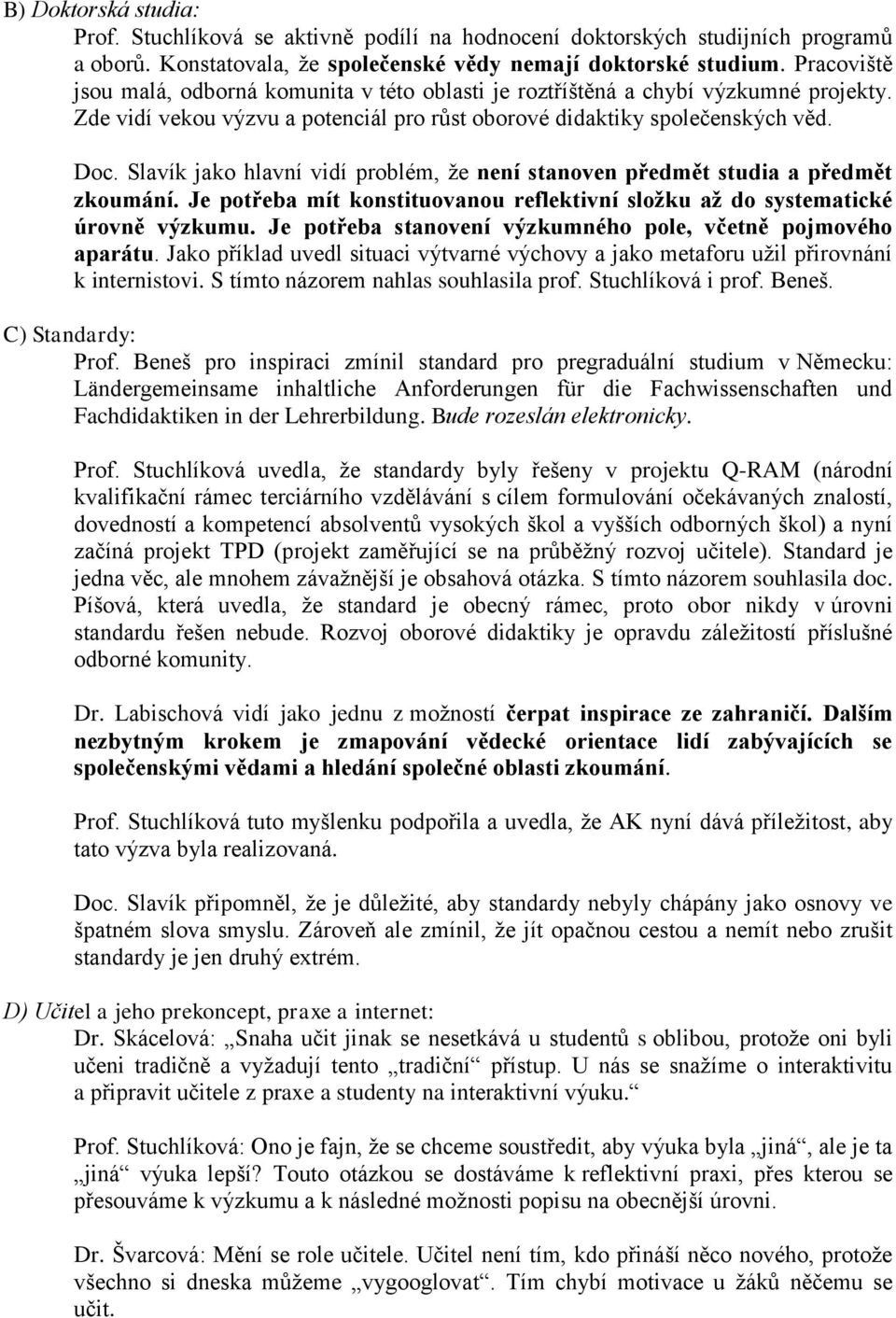 Slavík jako hlavní vidí problém, že není stanoven předmět studia a předmět zkoumání. Je potřeba mít konstituovanou reflektivní složku až do systematické úrovně výzkumu.