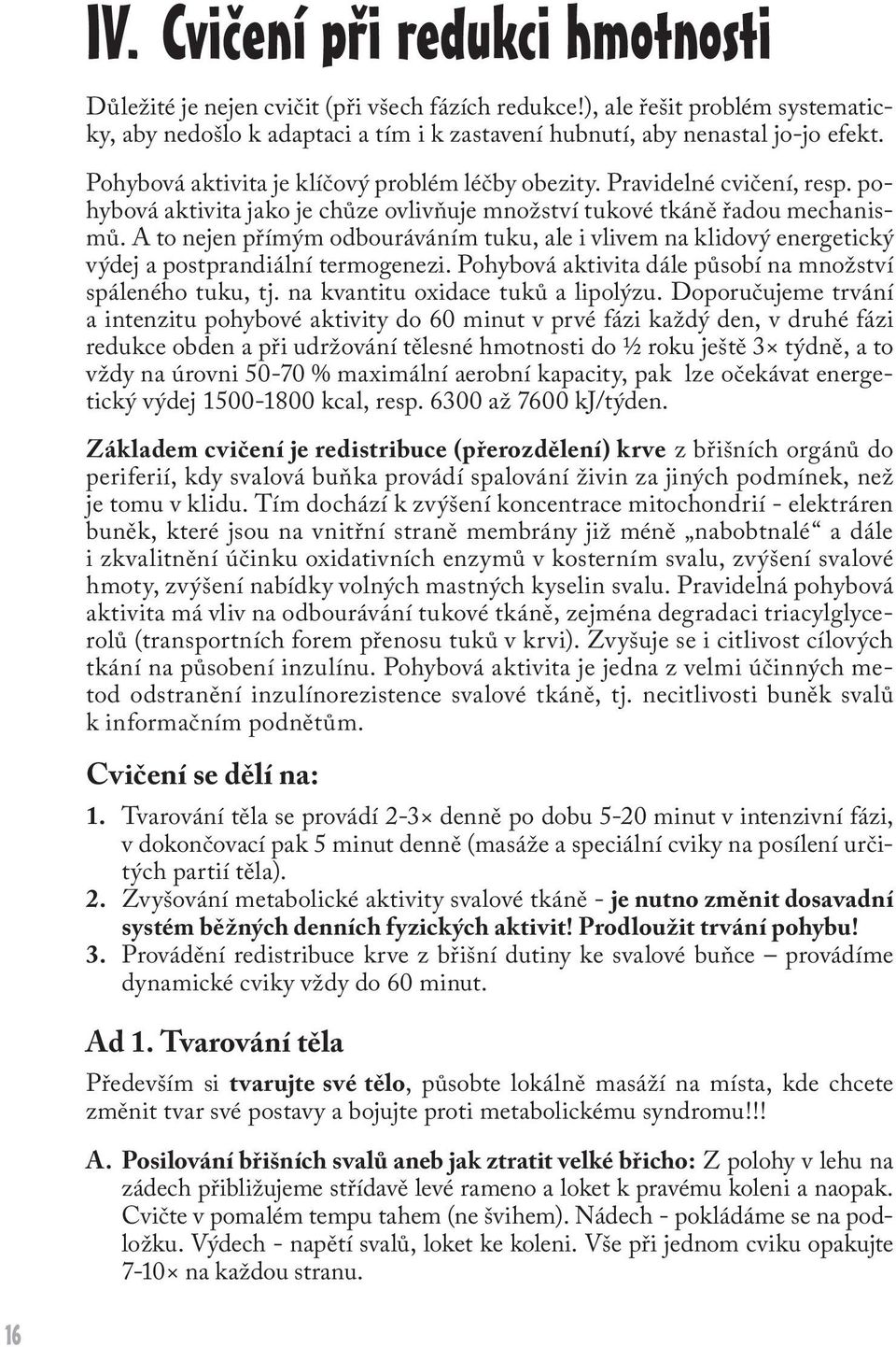 A to nejen přímým odbouráváním tuku, ale i vlivem na klidový energetický výdej a postprandiální termogenezi. Pohybová aktivita dále působí na množství spáleného tuku, tj.