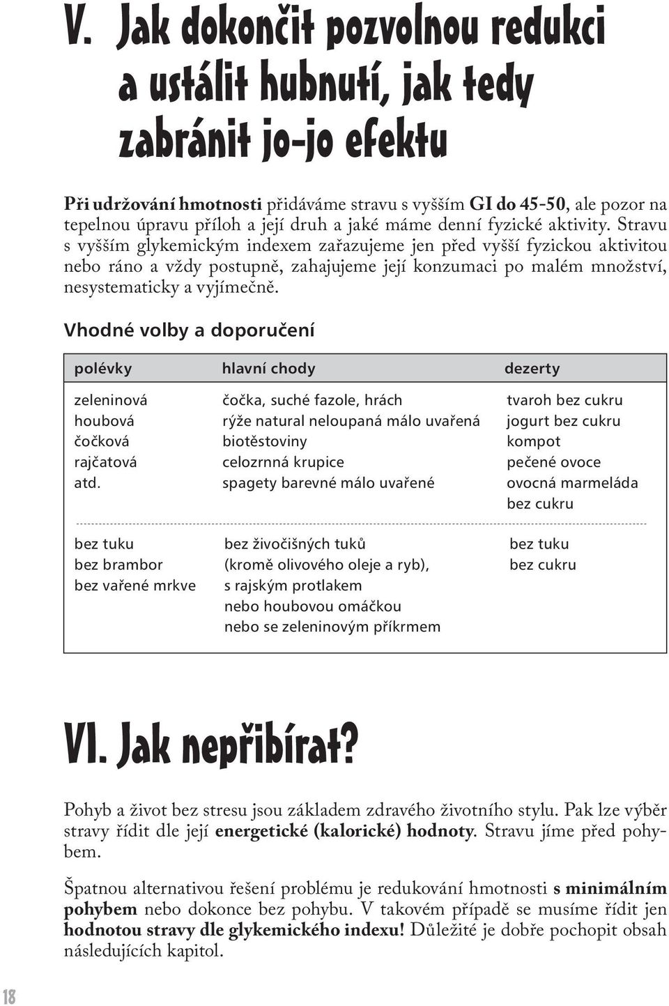 Stravu s vyšším glykemickým indexem zařazujeme jen před vyšší fyzickou aktivitou nebo ráno a vždy postupně, zahajujeme její konzumaci po malém množství, nesystematicky a vyjímečně.