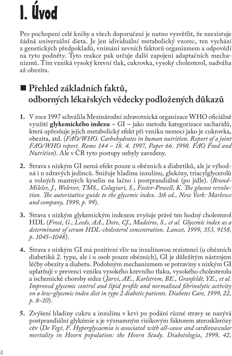 Tyto reakce pak určuje další zapojení adaptačních mechanizmů. Tím vzniká vysoký krevní tlak, cukrovka, vysoký cholesterol, nadváha až obezita.