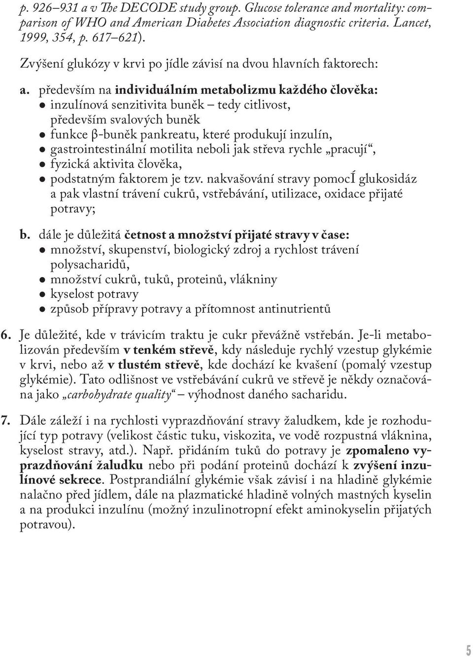 především na individuálním metabolizmu každého člověka: inzulínová senzitivita buněk tedy citlivost, především svalových buněk funkce β-buněk pankreatu, které produkují inzulín, gastrointestinální