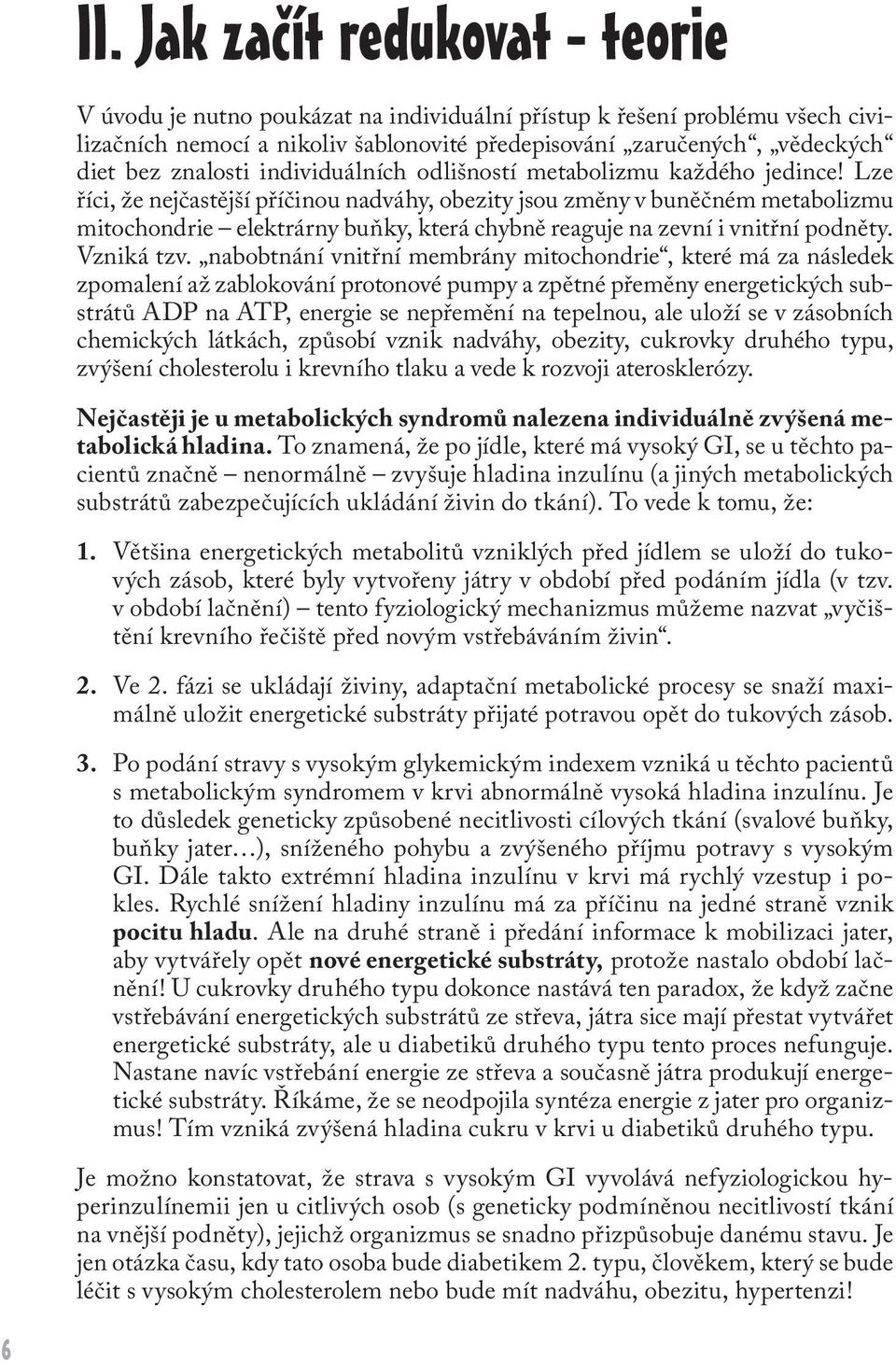 Lze říci, že nejčastější příčinou nadváhy, obezity jsou změny v buněčném metabolizmu mitochondrie elektrárny buňky, která chybně reaguje na zevní i vnitřní podněty. Vzniká tzv.