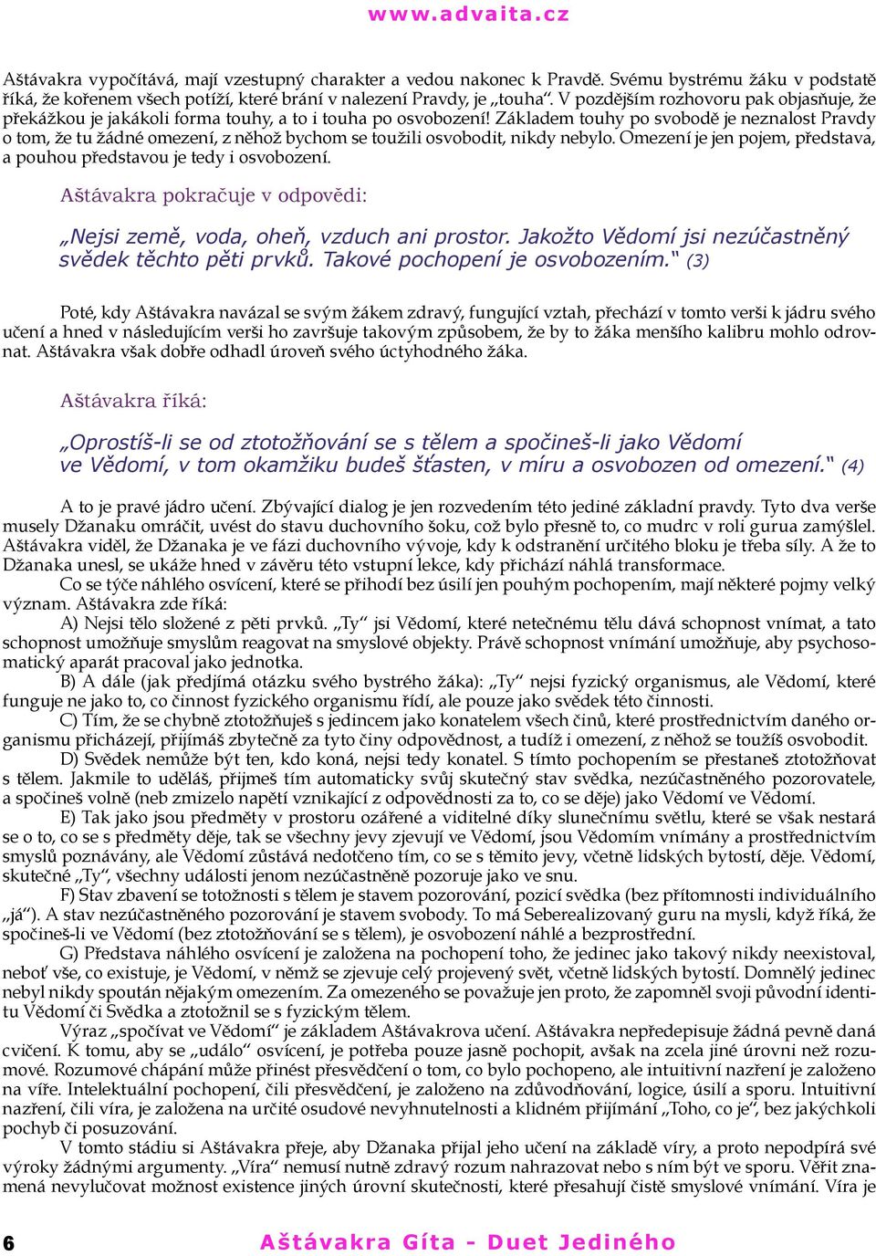 Základem touhy po svobodě je neznalost Pravdy o tom, že tu žádné omezení, z něhož bychom se toužili osvobodit, nikdy nebylo. Omezení je jen pojem, představa, a pouhou představou je tedy i osvobození.