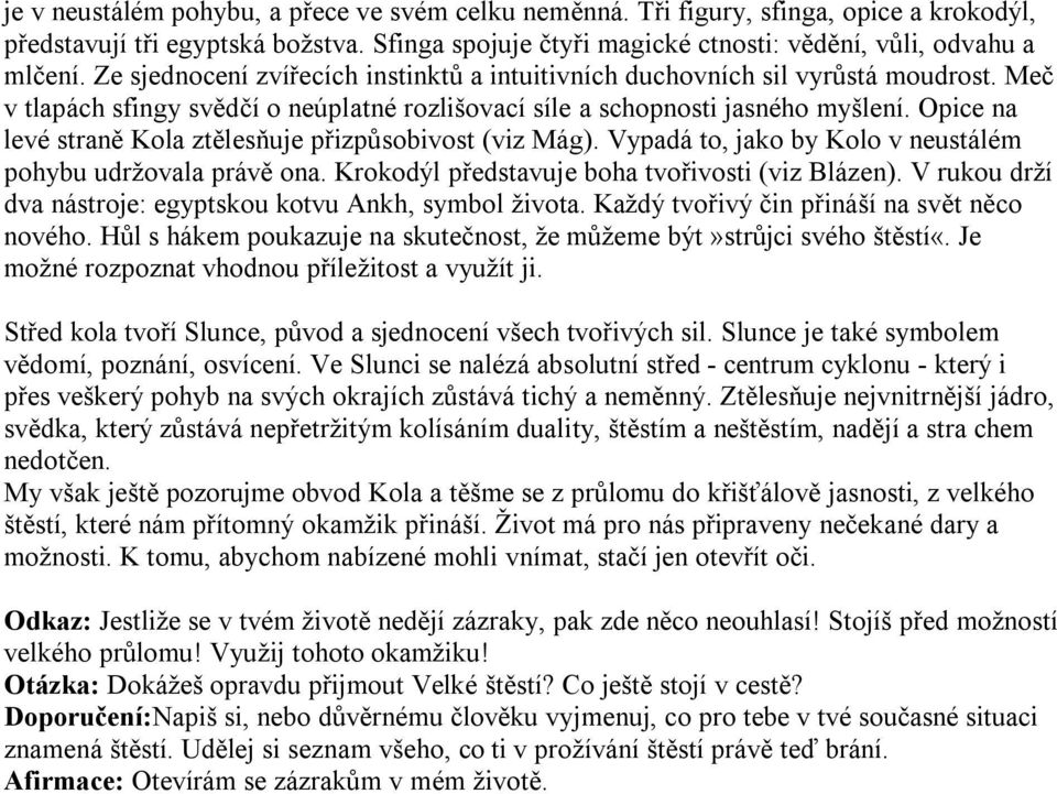 Opice na levé straně Kola ztělesňuje přizpůsobivost (viz Mág). Vypadá to, jako by Kolo v neustálém pohybu udržovala právě ona. Krokodýl představuje boha tvořivosti (viz Blázen).