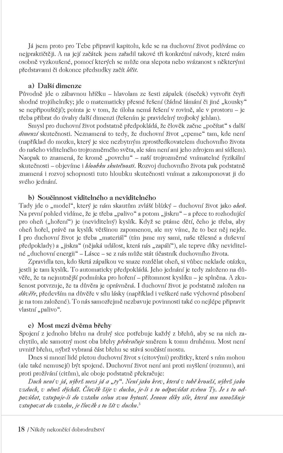 a) Další dimenze Původně jde o zábavnou hříčku hlavolam ze šesti zápalek (úseček) vytvořit čtyři shodné trojúhelníky; jde o matematicky přesné řešení (žádné lámání či jiné kousky se nepřipouštějí);