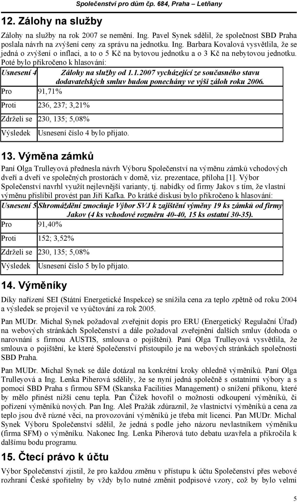 Barbara Kovalová vysvětlila, že se jedná o zvýšení o inflaci, a to o 5 Kč na bytovou jednotku a o 3 Kč na nebytovou jednotku. Poté bylo přikročeno k hlasování: Usnesení 4 Zálohy na služby od 1.