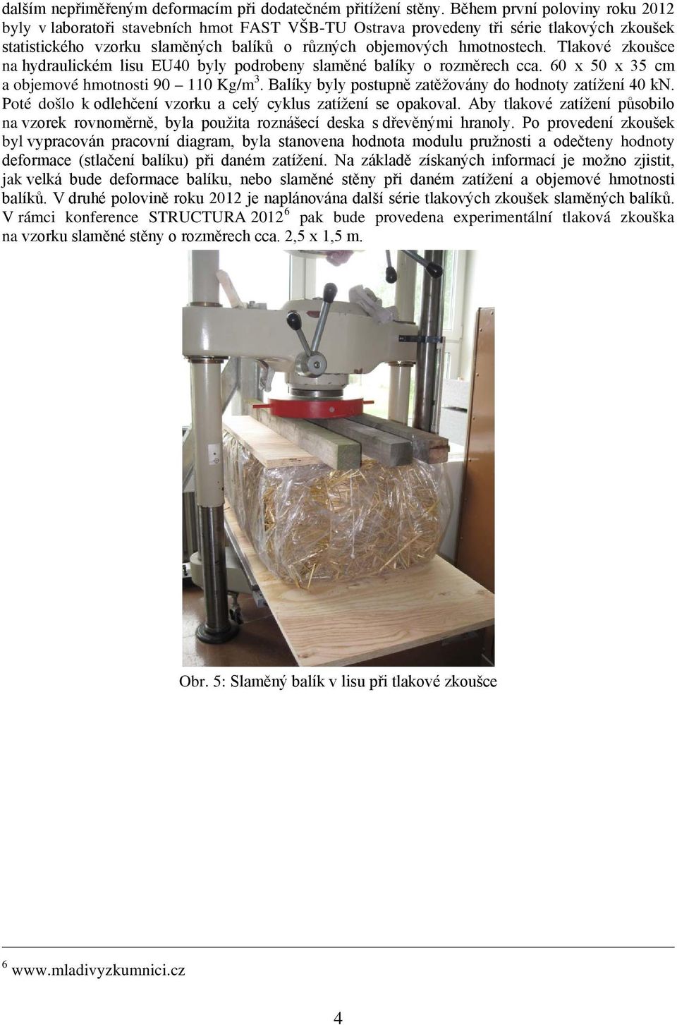 Tlakové zkoušce na hydraulickém lisu EU40 byly podrobeny slaměné balíky o rozměrech cca. 60 x 50 x 35 cm a objemové hmotnosti 90 110 Kg/m 3. Balíky byly postupně zatěžovány do hodnoty zatížení 40 kn.