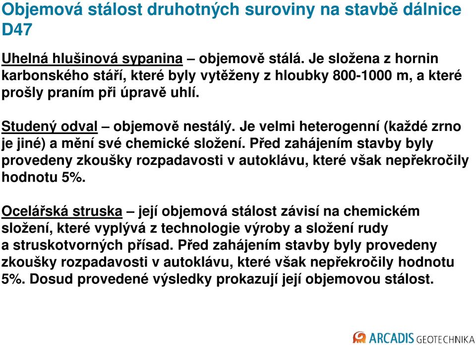 Je velmi heterogenní (každé zrno je jiné) a mění své chemické složení. Před zahájením stavby byly provedeny zkoušky rozpadavosti v autoklávu, které však nepřekročily hodnotu 5%.