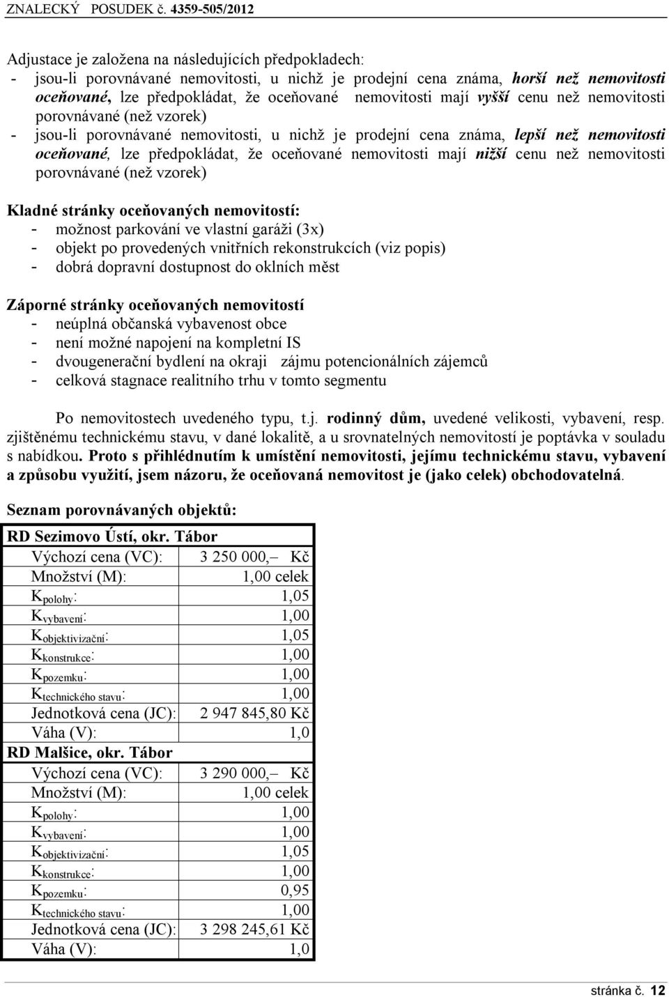 mají nižší cenu než nemovitosti porovnávané (než vzorek) Kladné stránky oceňovaných nemovitostí: - možnost parkování ve vlastní garáži (3x) - objekt po provedených vnitřních rekonstrukcích (viz