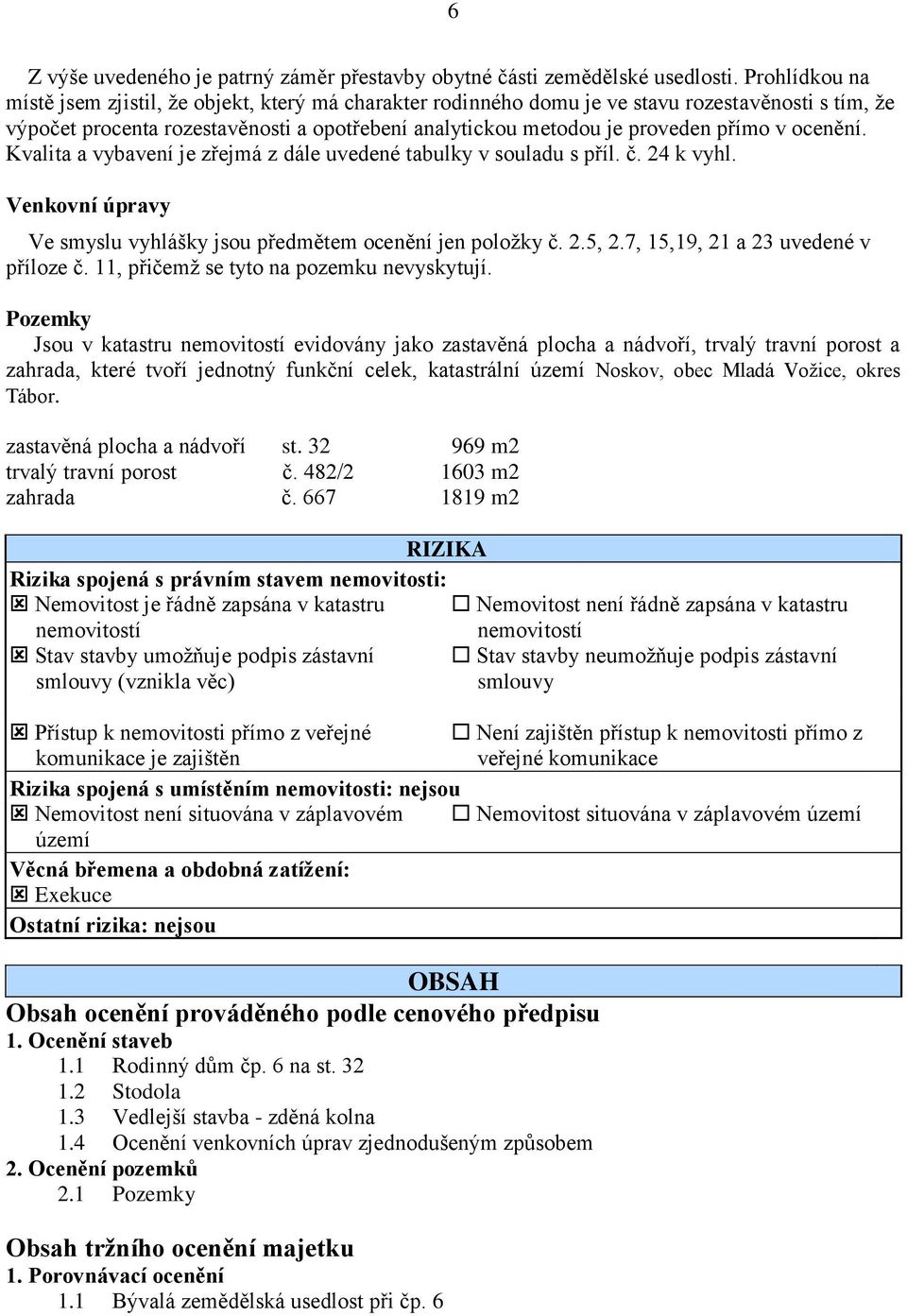 v ocenění. Kvalita a vybavení je zřejmá z dále uvedené tabulky v souladu s příl. č. 24 k vyhl. Venkovní úpravy Ve smyslu vyhlášky jsou předmětem ocenění jen položky č. 2.5, 2.