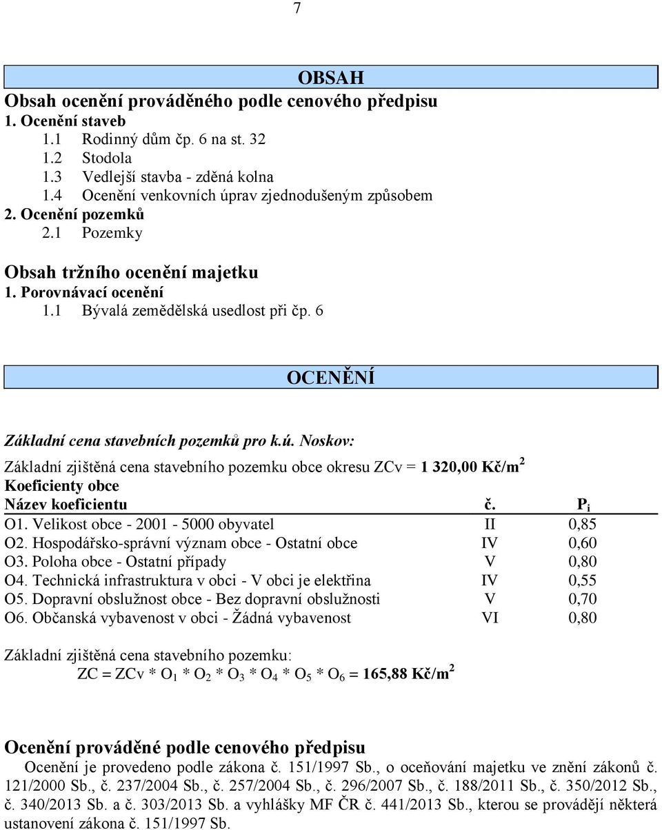 6 OCENĚNÍ Základní cena stavebních pozemků pro k.ú. Noskov: Základní zjištěná cena stavebního pozemku obce okresu ZCv = 1 320,00 Kč/m 2 Koeficienty obce Název koeficientu č. P i O1.