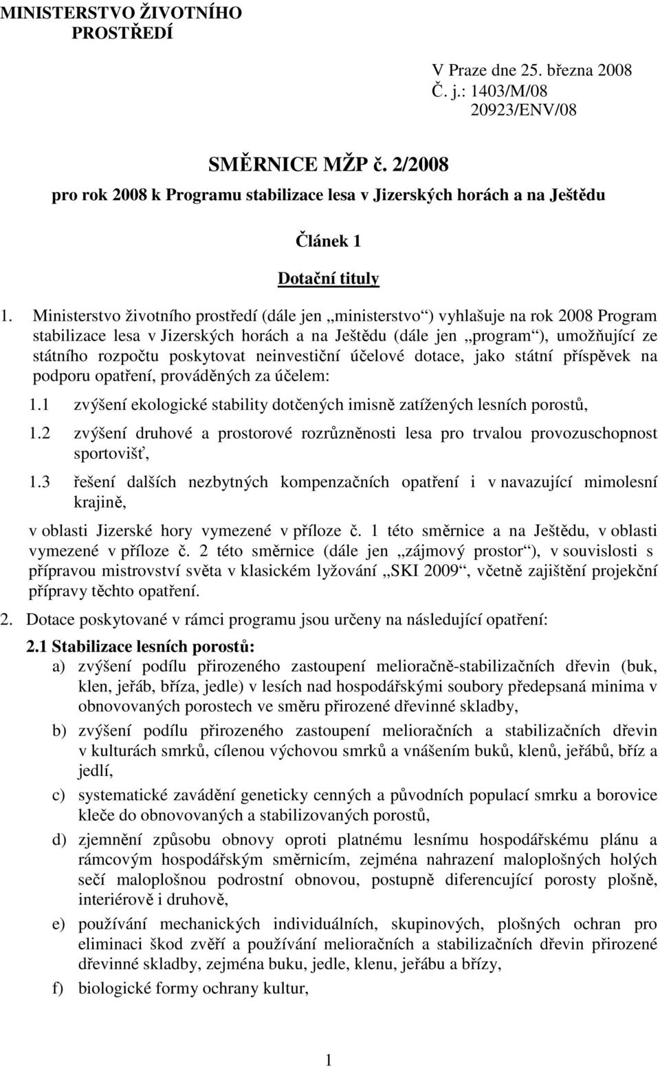 Ministerstvo životního prostředí (dále jen ministerstvo ) vyhlašuje na rok 2008 Program stabilizace lesa v Jizerských horách a na Ještědu (dále jen program ), umožňující ze státního rozpočtu