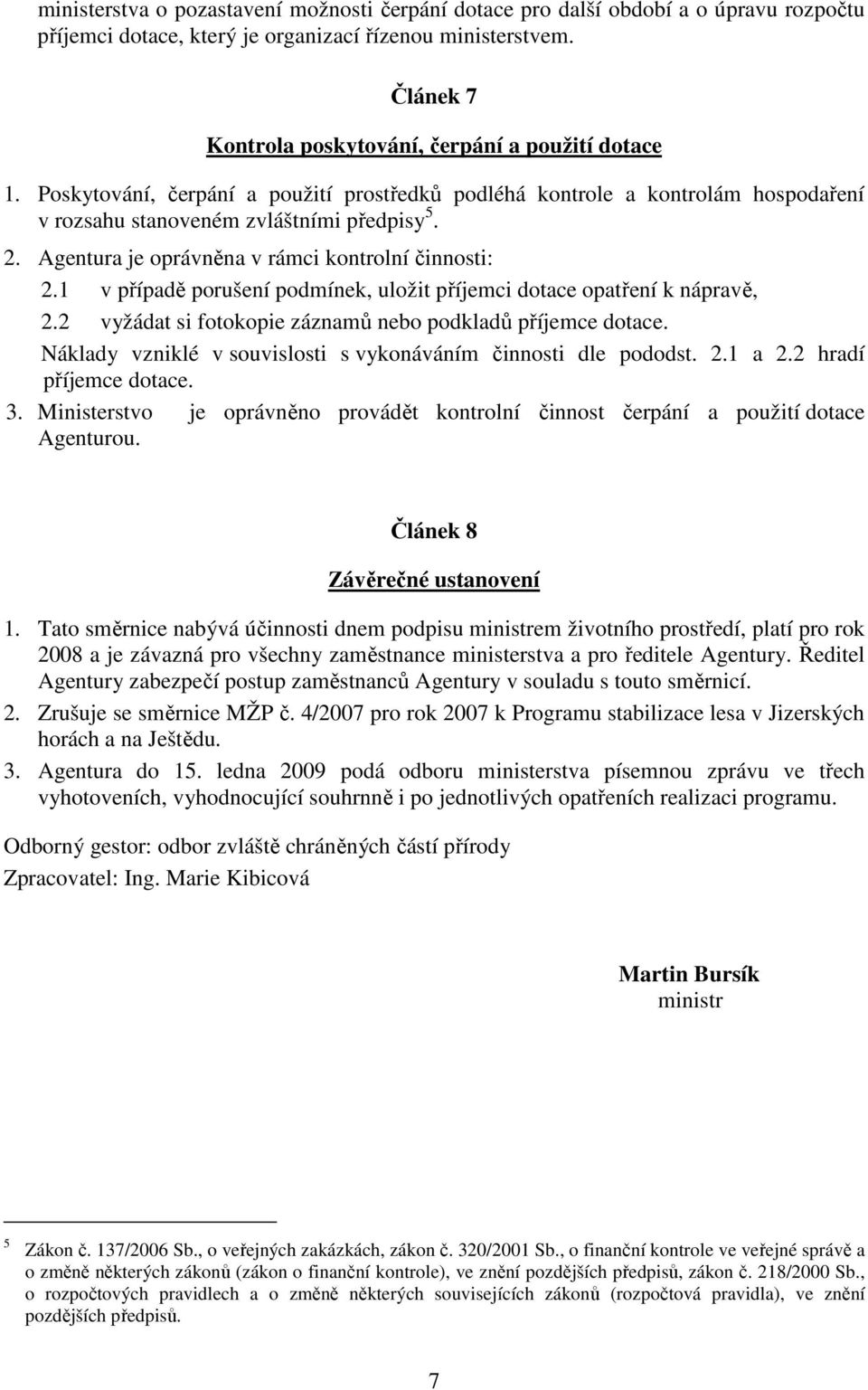 Agentura je oprávněna v rámci kontrolní činnosti: 2.1 v případě porušení podmínek, uložit příjemci dotace opatření k nápravě, 2.2 vyžádat si fotokopie záznamů nebo podkladů příjemce dotace.