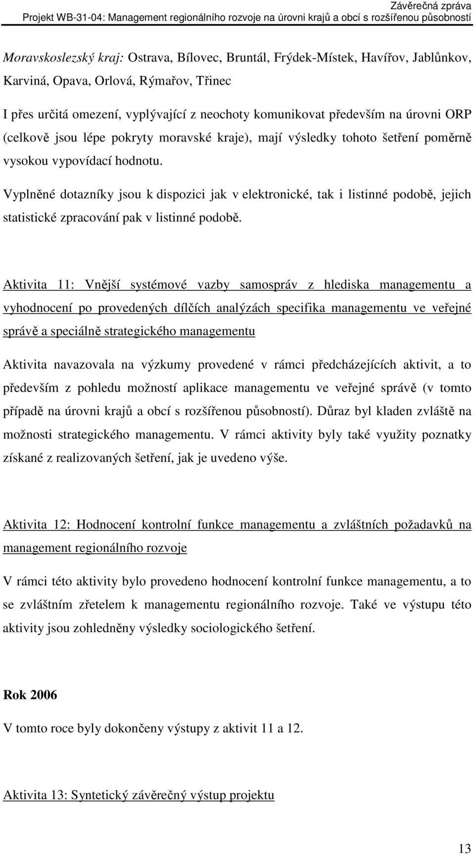 Vyplněné dotazníky jsou k dispozici jak v elektronické, tak i listinné podobě, jejich statistické zpracování pak v listinné podobě.