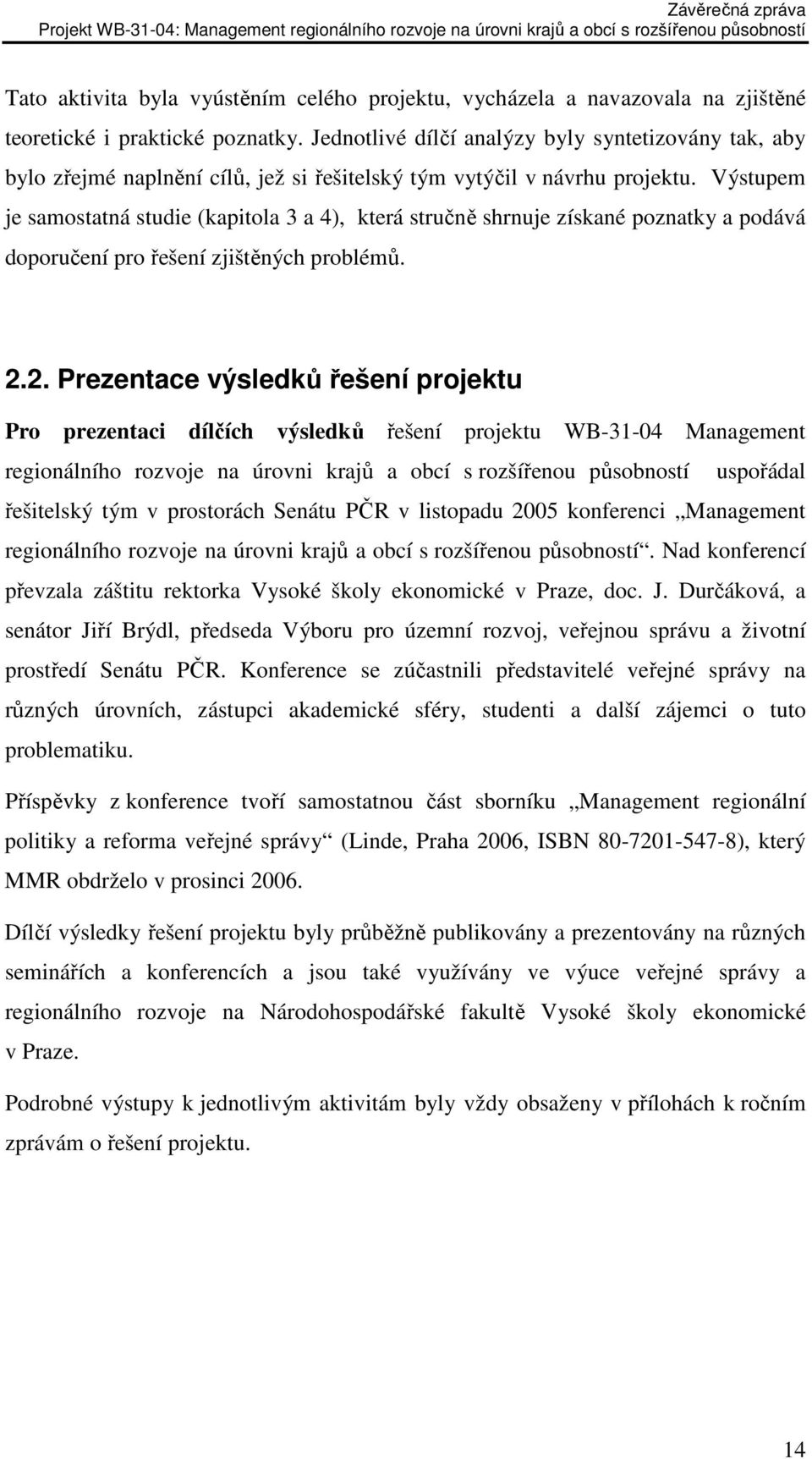 Výstupem je samostatná studie (kapitola 3 a 4), která stručně shrnuje získané poznatky a podává doporučení pro řešení zjištěných problémů. 2.