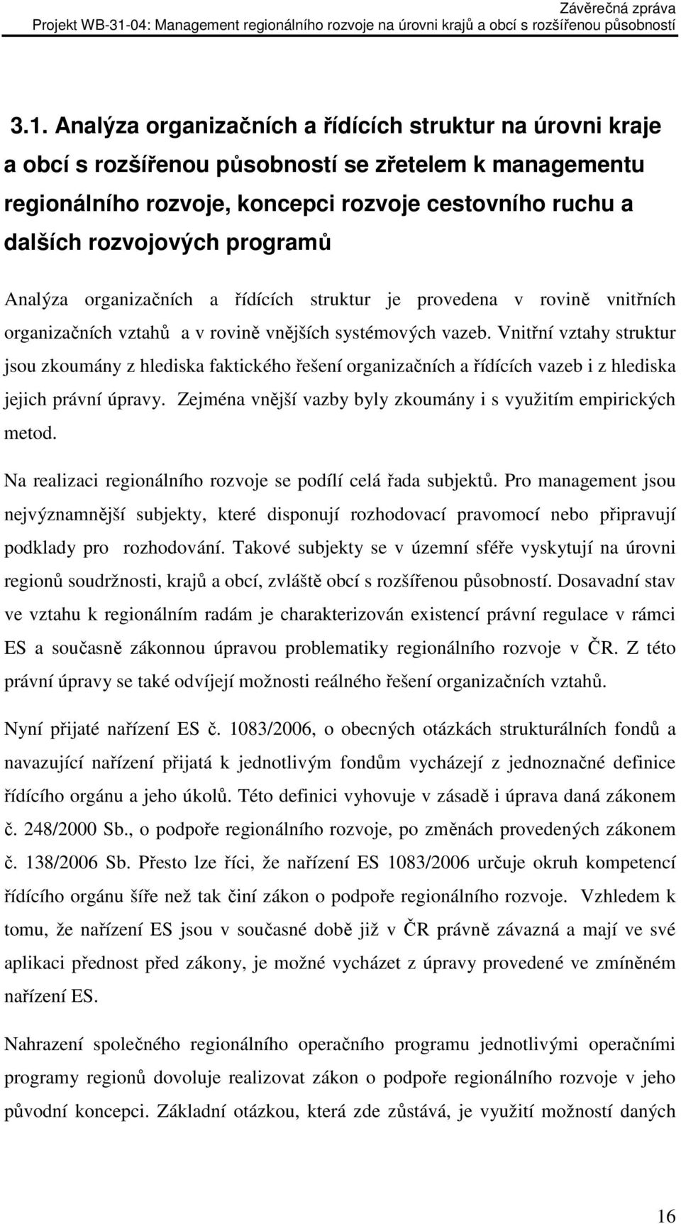 Vnitřní vztahy struktur jsou zkoumány z hlediska faktického řešení organizačních a řídících vazeb i z hlediska jejich právní úpravy. Zejména vnější vazby byly zkoumány i s využitím empirických metod.