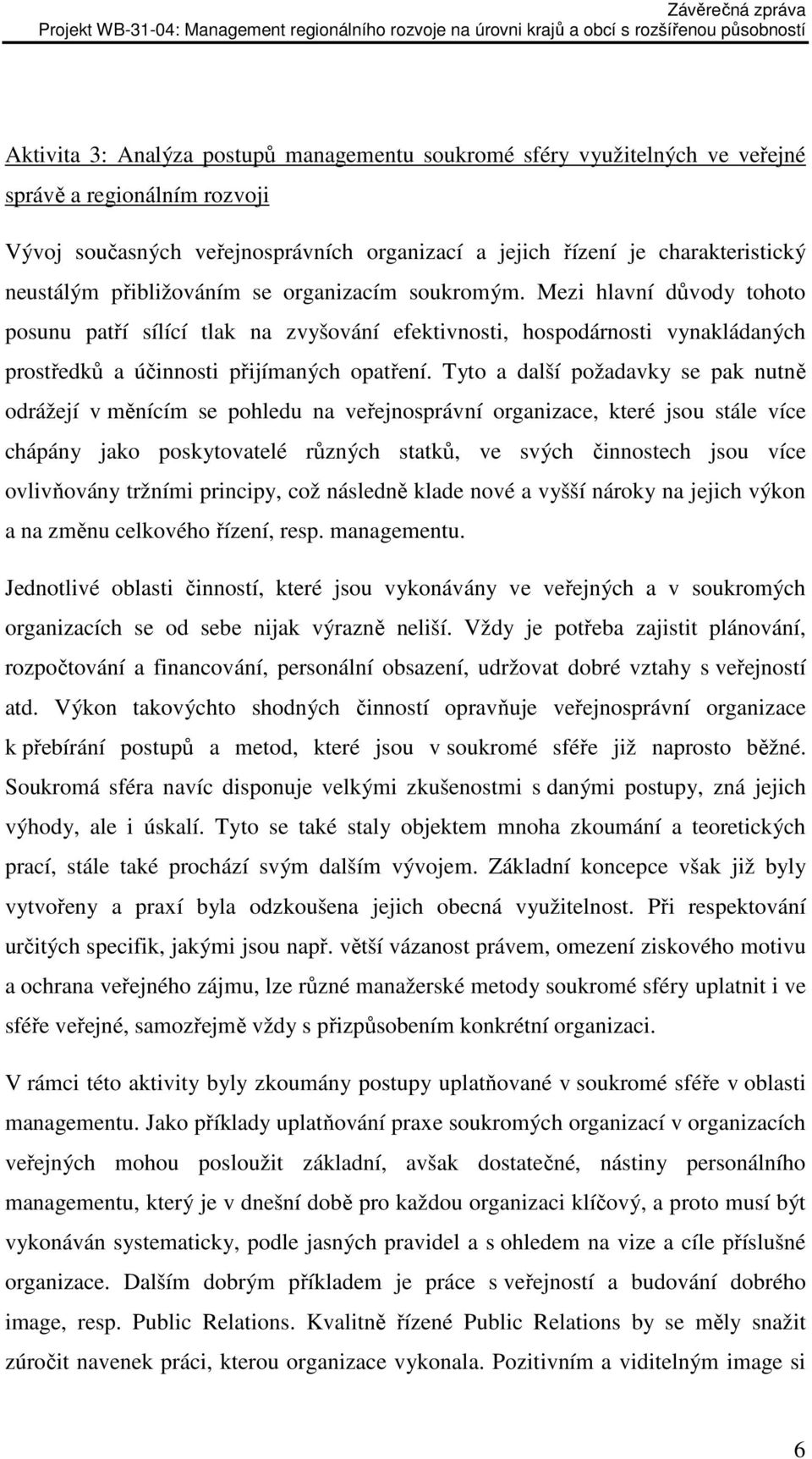 Tyto a další požadavky se pak nutně odrážejí v měnícím se pohledu na veřejnosprávní organizace, které jsou stále více chápány jako poskytovatelé různých statků, ve svých činnostech jsou více