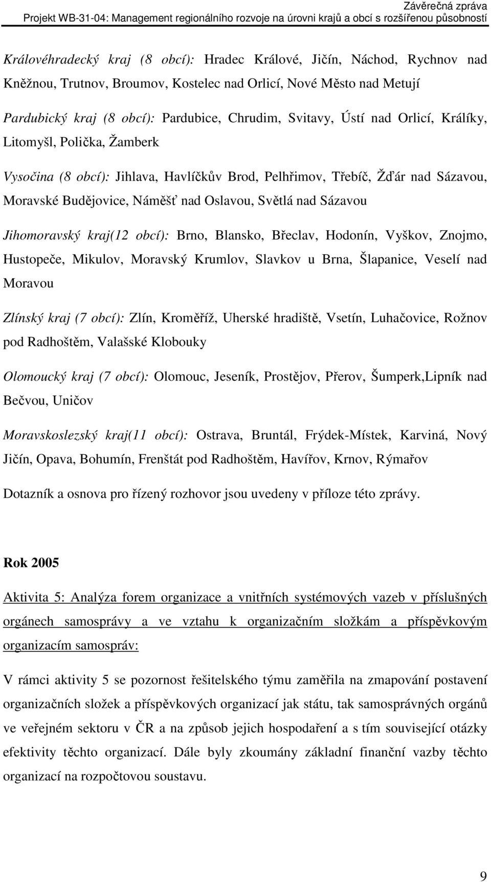 Jihomoravský kraj(12 obcí): Brno, Blansko, Břeclav, Hodonín, Vyškov, Znojmo, Hustopeče, Mikulov, Moravský Krumlov, Slavkov u Brna, Šlapanice, Veselí nad Moravou Zlínský kraj (7 obcí): Zlín, Kroměříž,