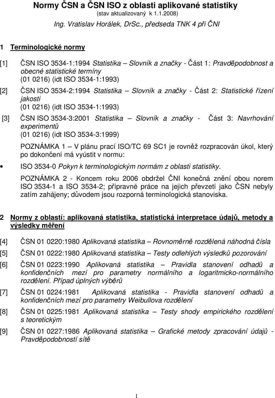 3534-2:1994 Statistika Slovník a značky - Část 2: Statistické řízení jakosti (01 0216) (idt ISO 3534-1:1993) [3] ČSN ISO 3534-3:2001 Statistika Slovník a značky - Část 3: Navrhování experimentů (01