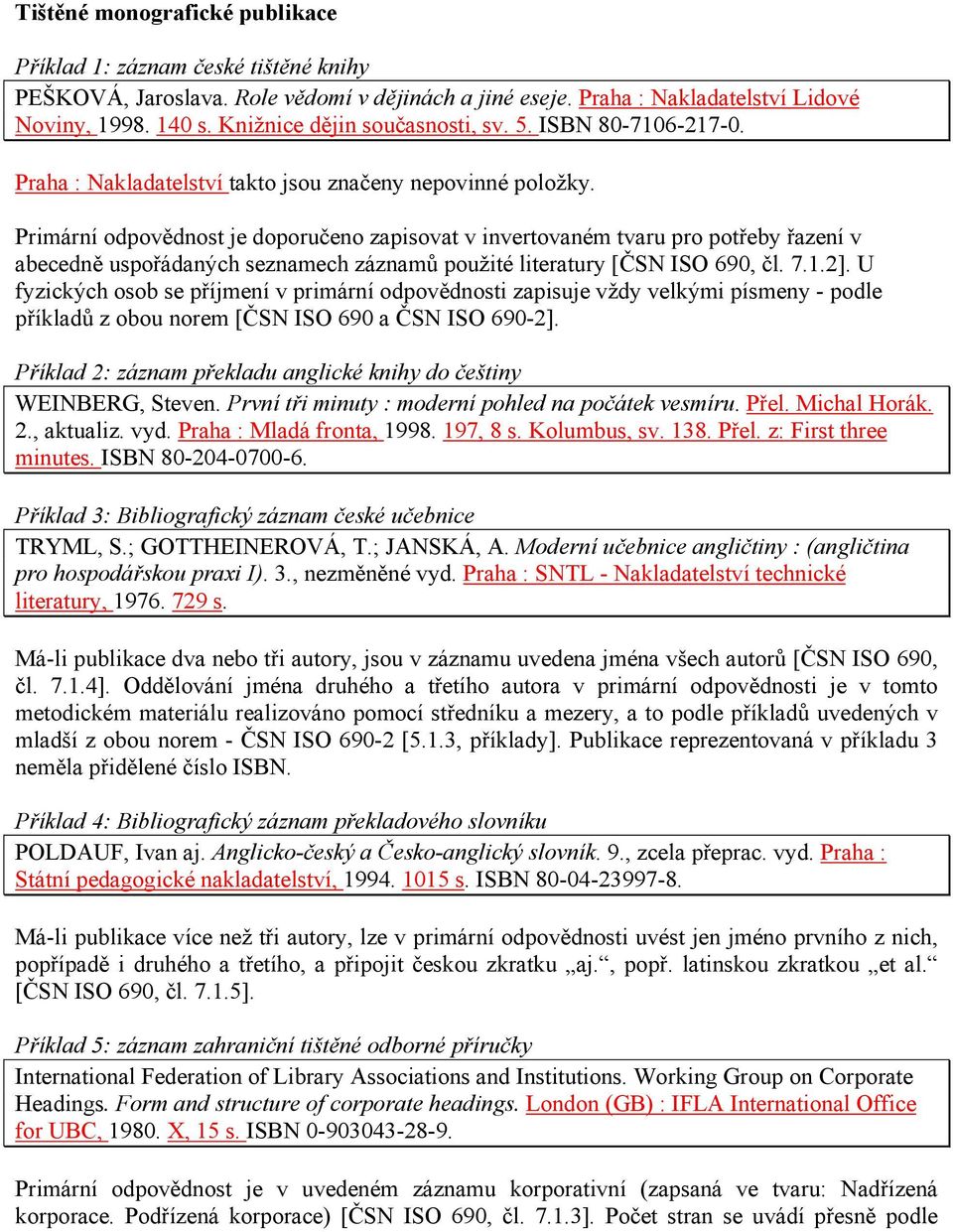 Primární odpovědnost je doporučeno zapisovat v invertovaném tvaru pro potřeby řazení v abecedně uspořádaných seznamech záznamů použité literatury [ČSN ISO 690, čl. 7.1.2].