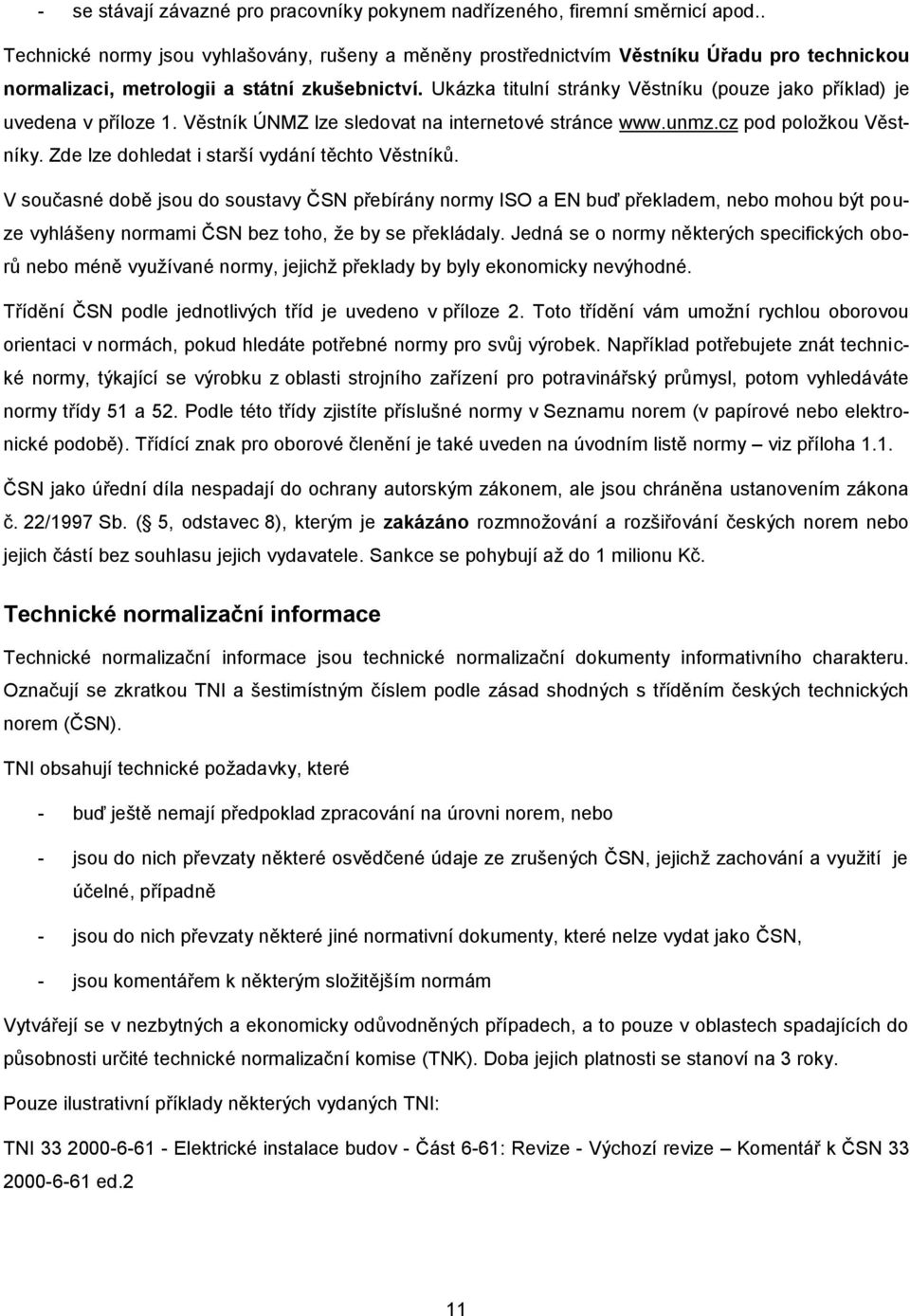 Ukázka titulní stránky Věstníku (pouze jako příklad) je uvedena v příloze 1. Věstník ÚNMZ lze sledovat na internetové stránce www.unmz.cz pod položkou Věstníky.