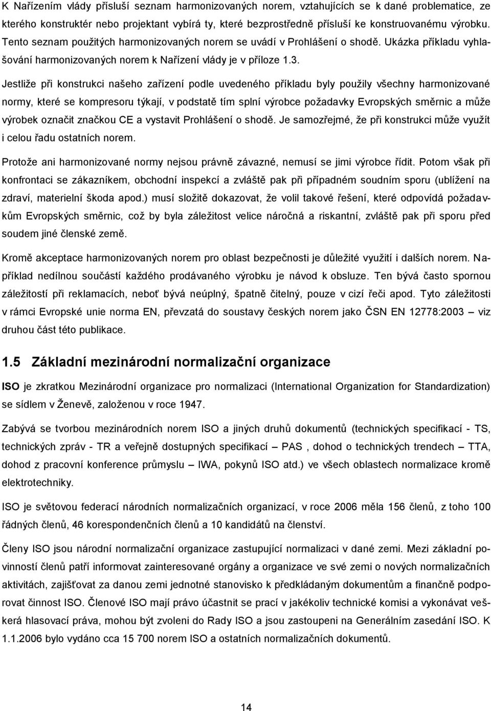 Jestliže při konstrukci našeho zařízení podle uvedeného příkladu byly použily všechny harmonizované normy, které se kompresoru týkají, v podstatě tím splní výrobce požadavky Evropských směrnic a může