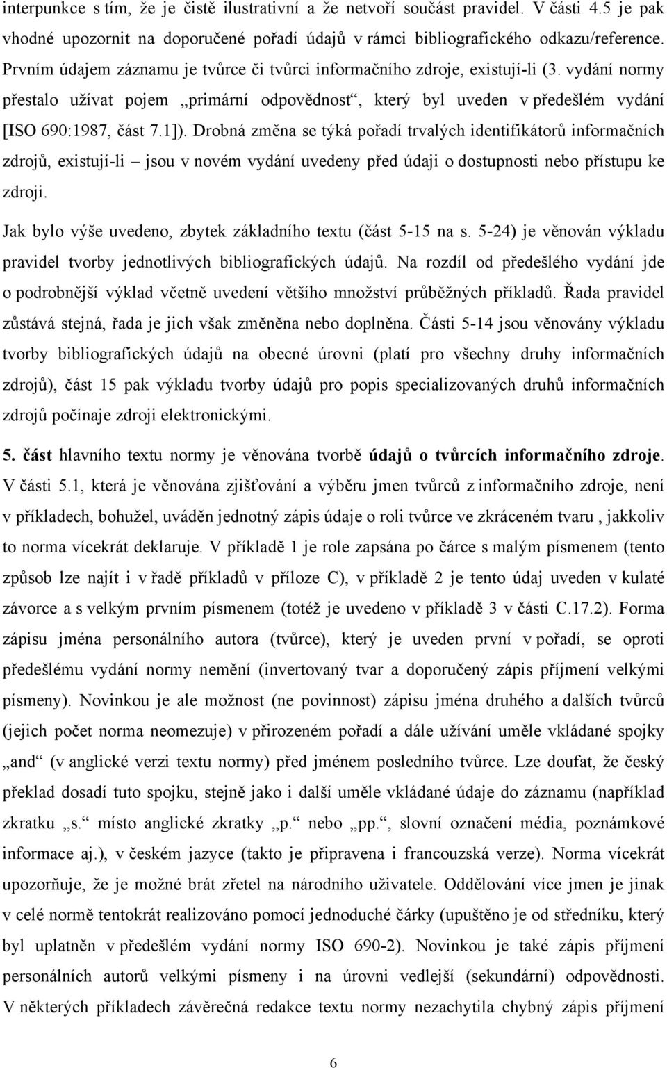 Drobná změna se týká pořadí trvalých identifikátorů informačních zdrojů, existují-li jsou v novém vydání uvedeny před údaji o dostupnosti nebo přístupu ke zdroji.