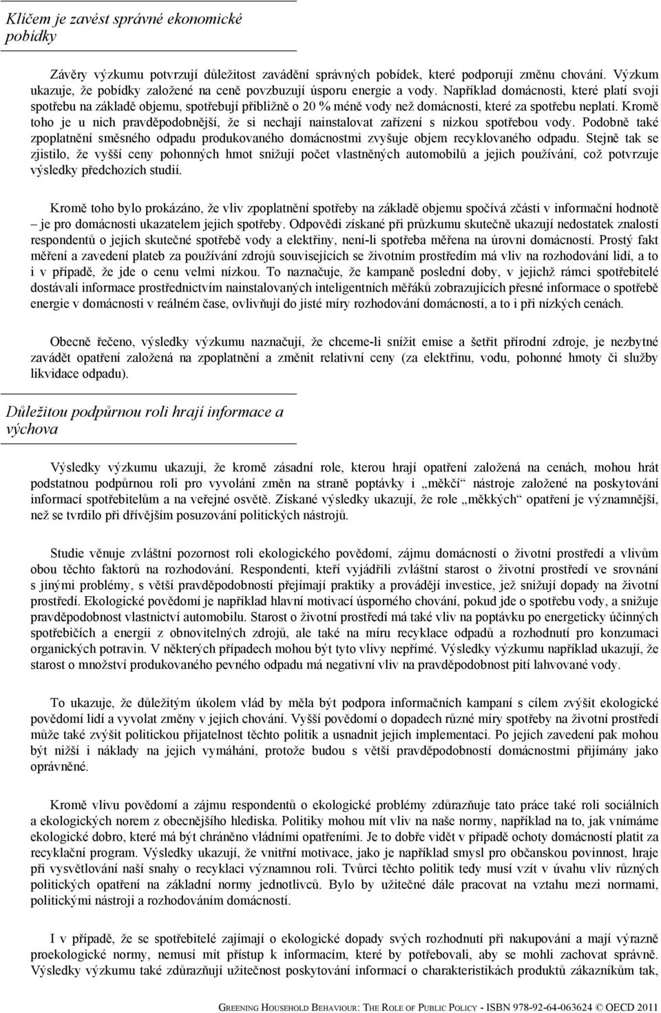 Například domácnosti, které platí svoji spotřebu na základě objemu, spotřebují přibližně o 20 % méně vody než domácnosti, které za spotřebu neplatí.