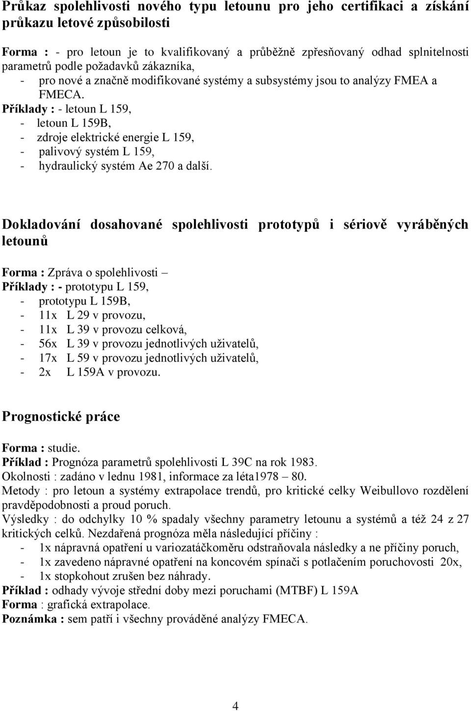 Příklady : - letoun L 159, - letoun L 159B, - zdroje elektrické energie L 159, - palivový systém L 159, - hydraulický systém Ae 270 a další.