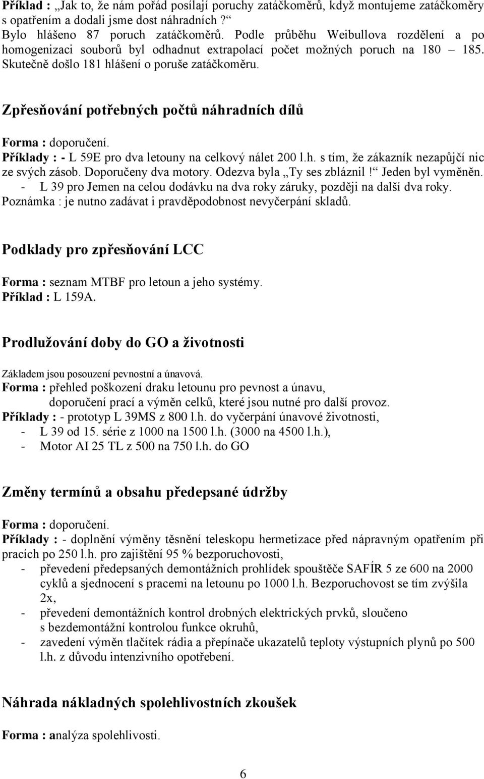 Zpřesňování potřebných počtů náhradních dílů Forma : doporučení. Příklady : - L 59E pro dva letouny na celkový nálet 200 l.h. s tím, že zákazník nezapůjčí nic ze svých zásob. Doporučeny dva motory.