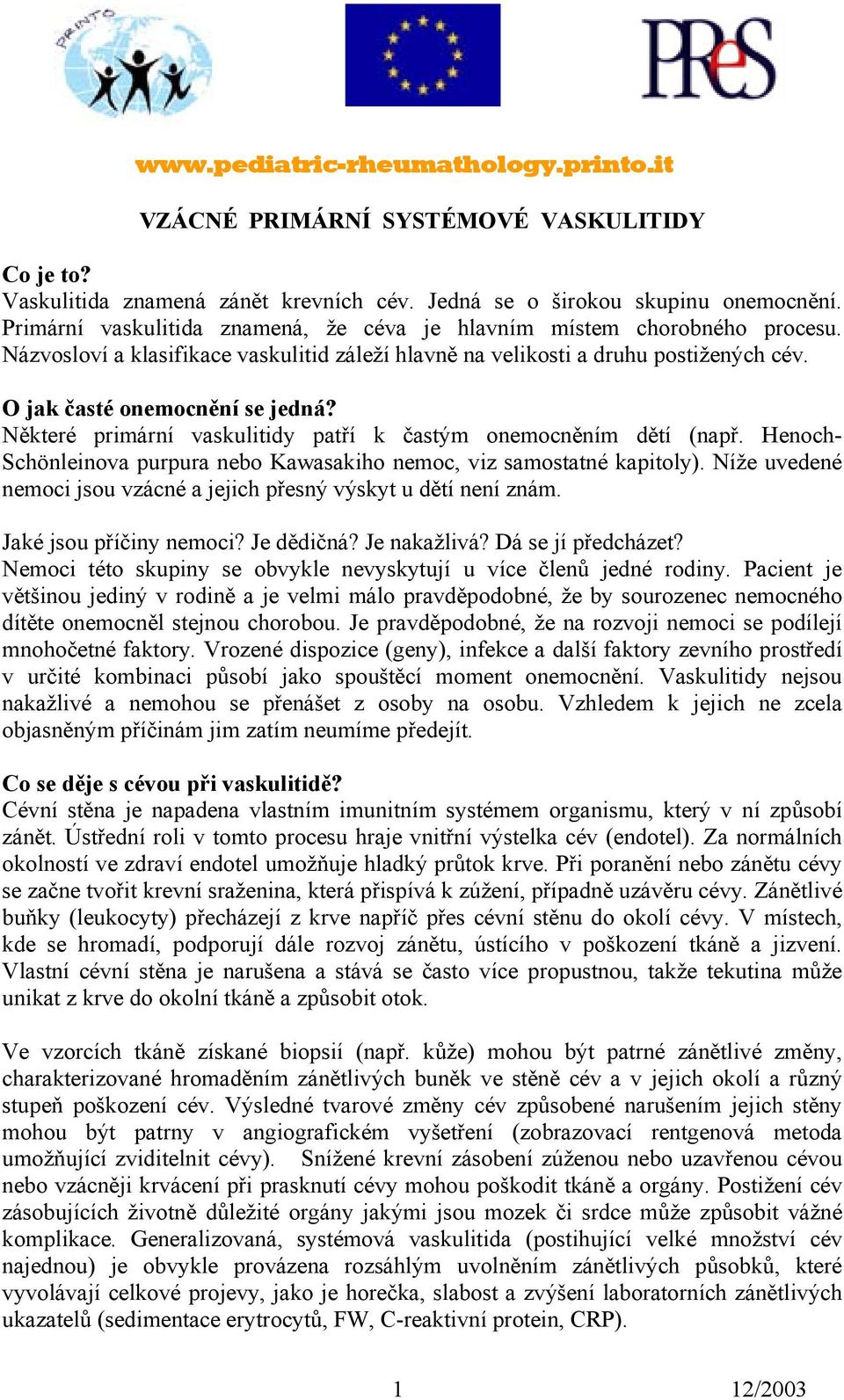 Některé primární vaskulitidy patří k častým onemocněním dětí (např. Henoch- Schönleinova purpura nebo Kawasakiho nemoc, viz samostatné kapitoly).