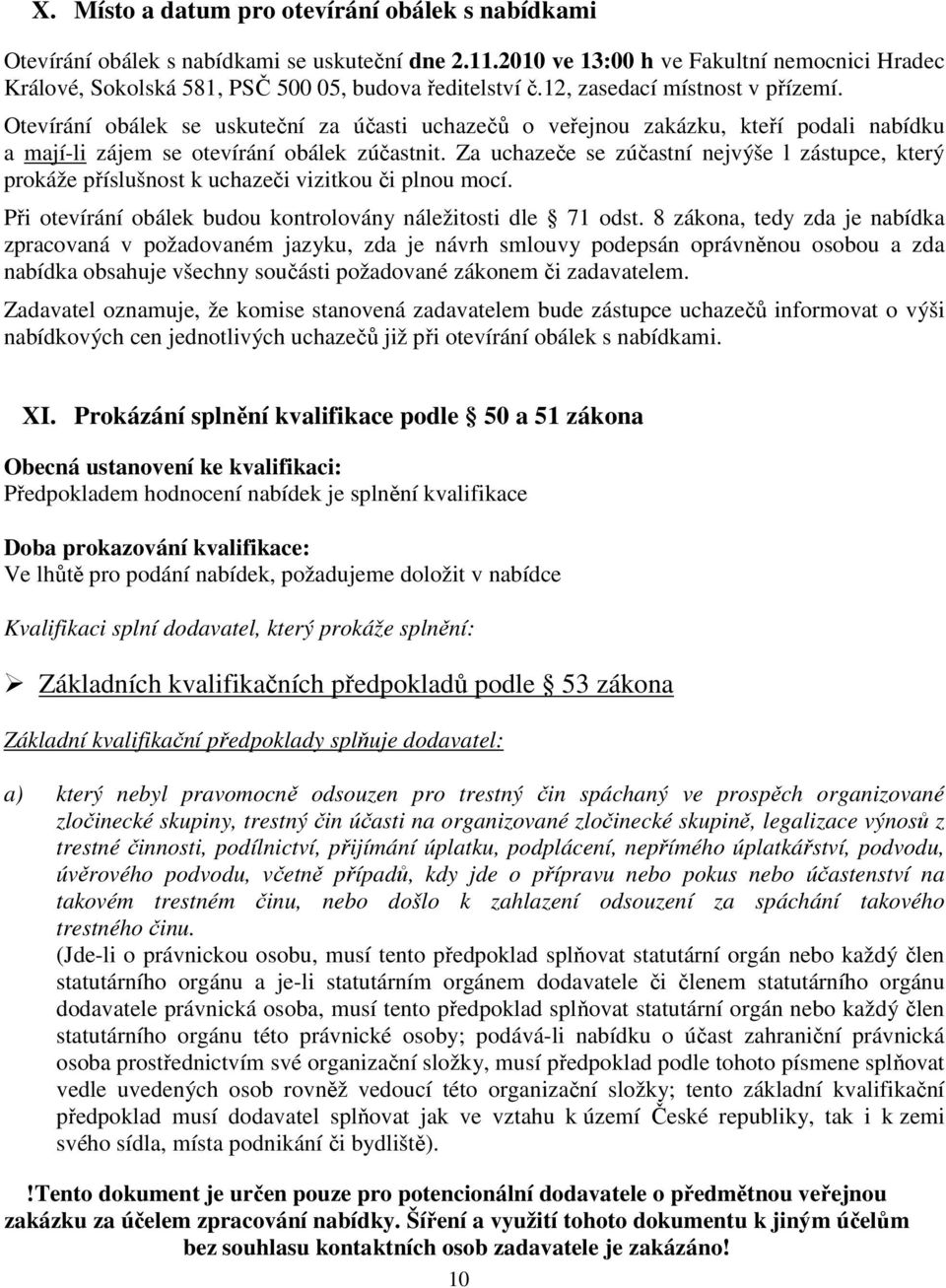 Otevírání obálek se uskuteční za účasti uchazečů o veřejnou zakázku, kteří podali nabídku a mají-li zájem se otevírání obálek zúčastnit.